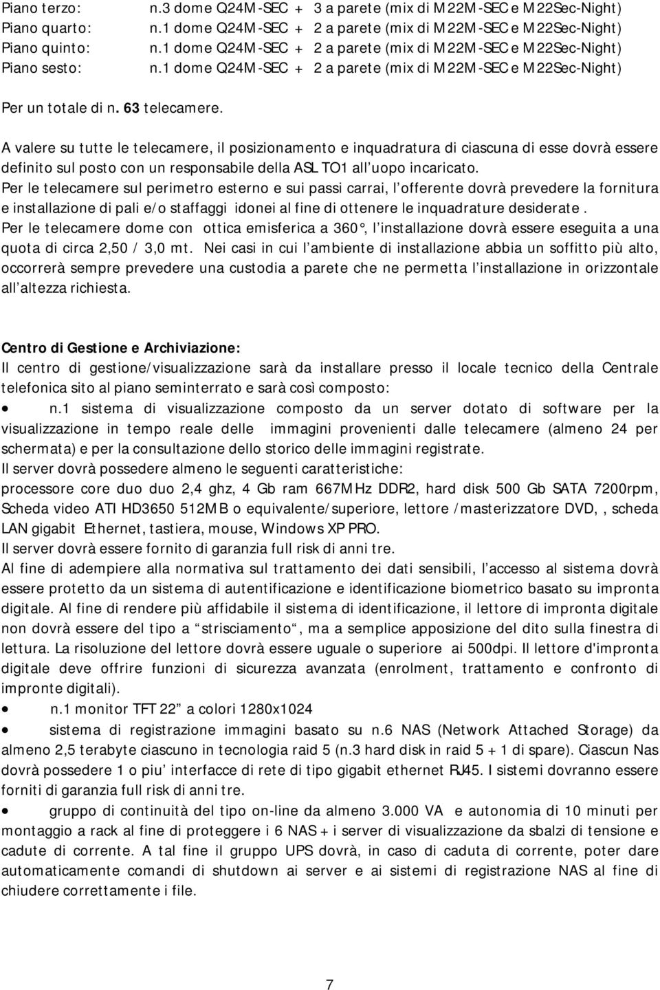 A valere su tutte le telecamere, il posizionamento e inquadratura di ciascuna di esse dovrà essere definito sul posto con un responsabile della ASL TO1 all uopo incaricato.