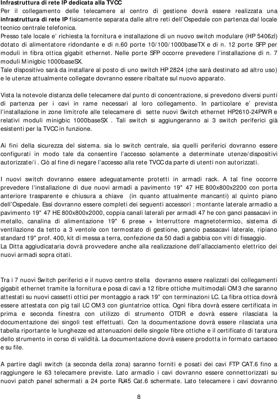 Presso tale locale e richiesta la fornitura e installazione di un nuovo switch modulare (HP 5406zl) dotato di alimentatore ridondante e di n.60 porte 10/100/1000baseTX e di n.