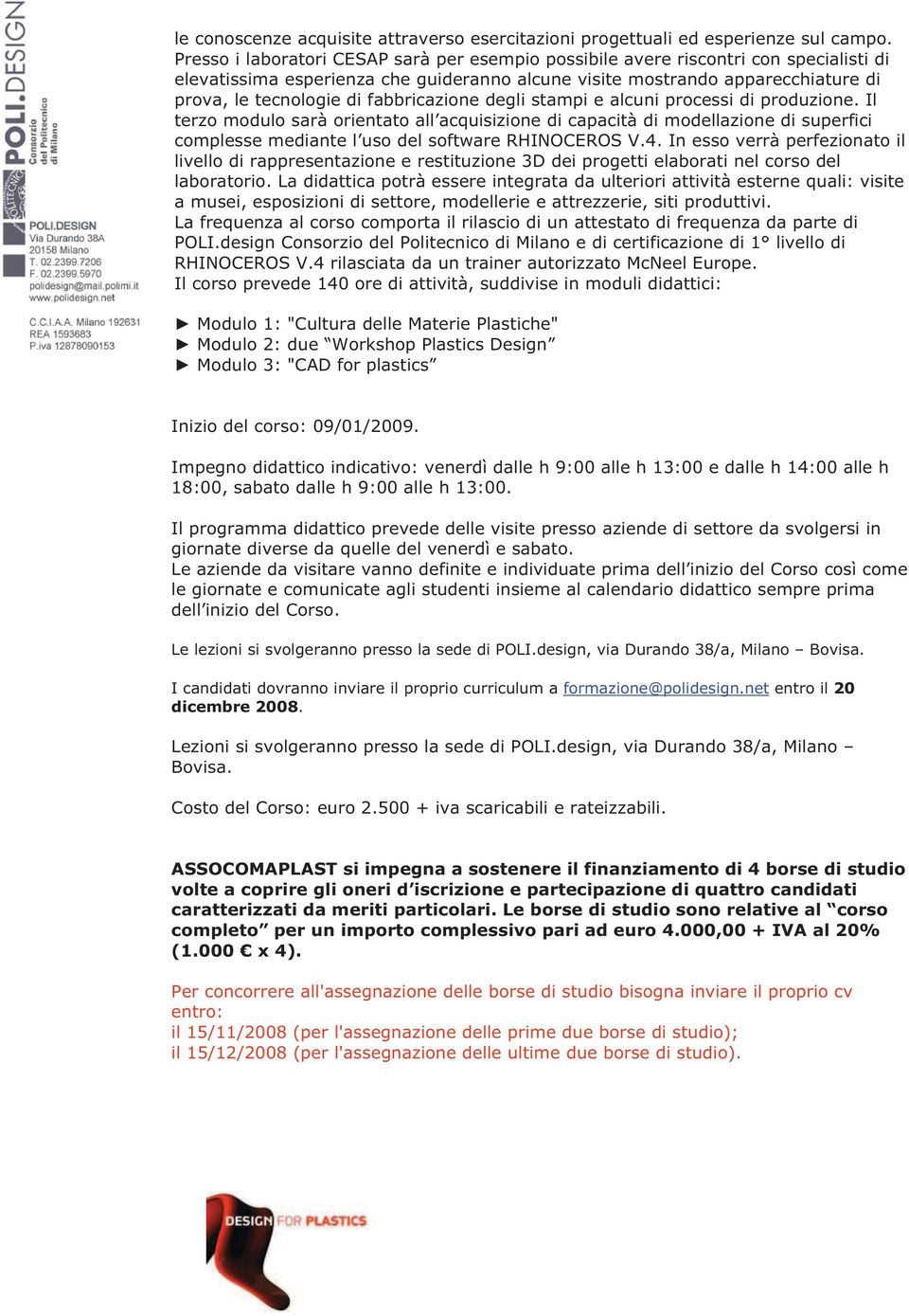 fabbricazione degli stampi e alcuni processi di produzione. Il terzo modulo sarà orientato all acquisizione di capacità di modellazione di superfici complesse mediante l uso del software RHINOCEROS V.