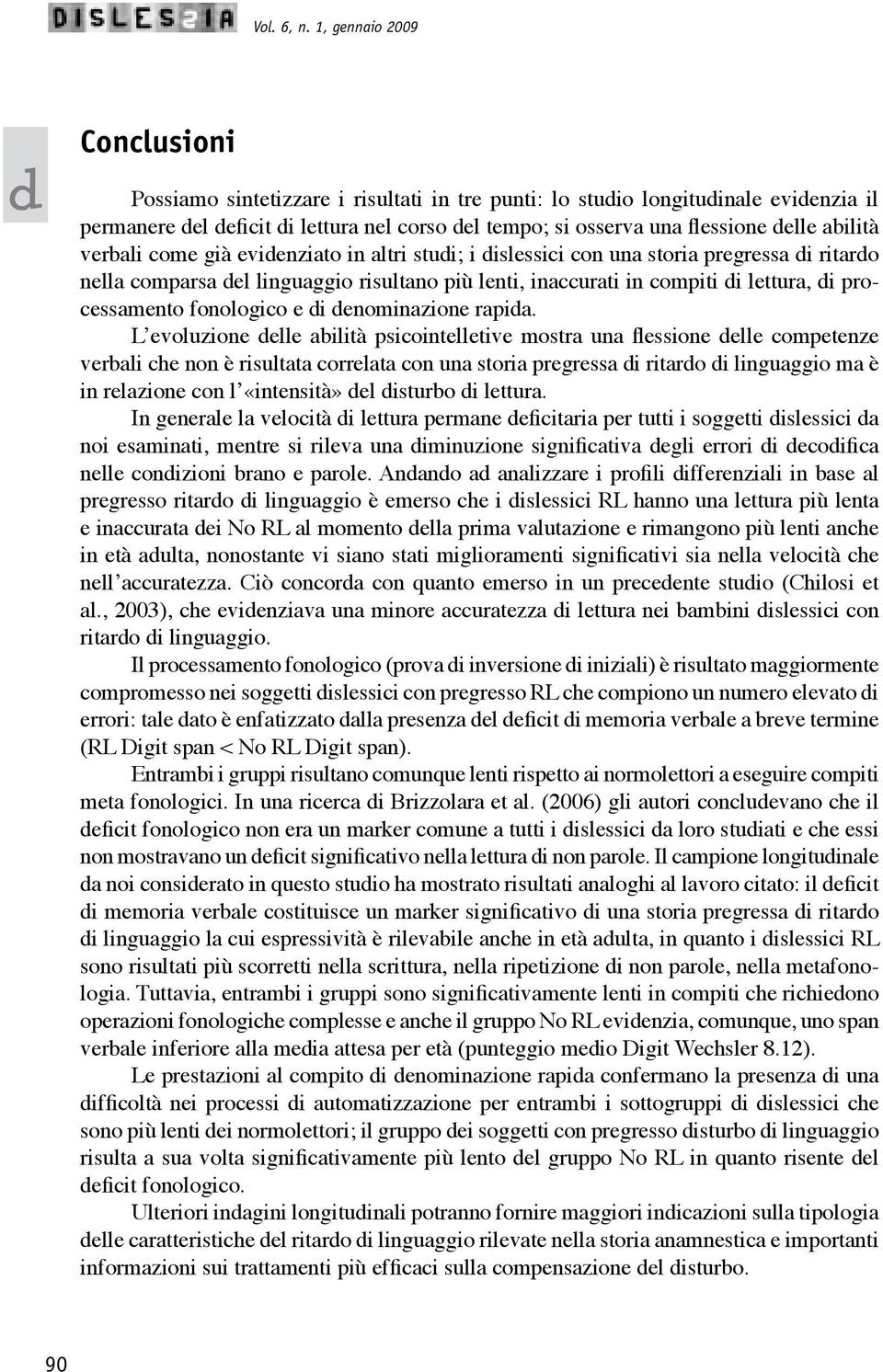 verbali come già evienziato in altri stui; i islessici con una storia pregressa i ritaro nella comparsa el linguaggio risultano più lenti, inaccurati in compiti i lettura, i processamento fonologico