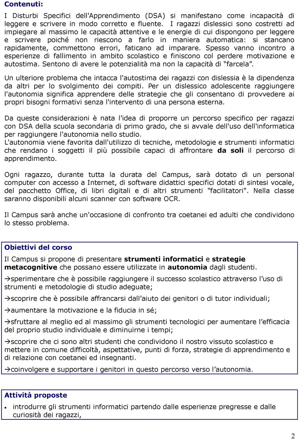 rapidamente, commettono errori, faticano ad imparare. Spesso vanno incontro a esperienze di fallimento in ambito scolastico e finiscono col perdere motivazione e autostima.