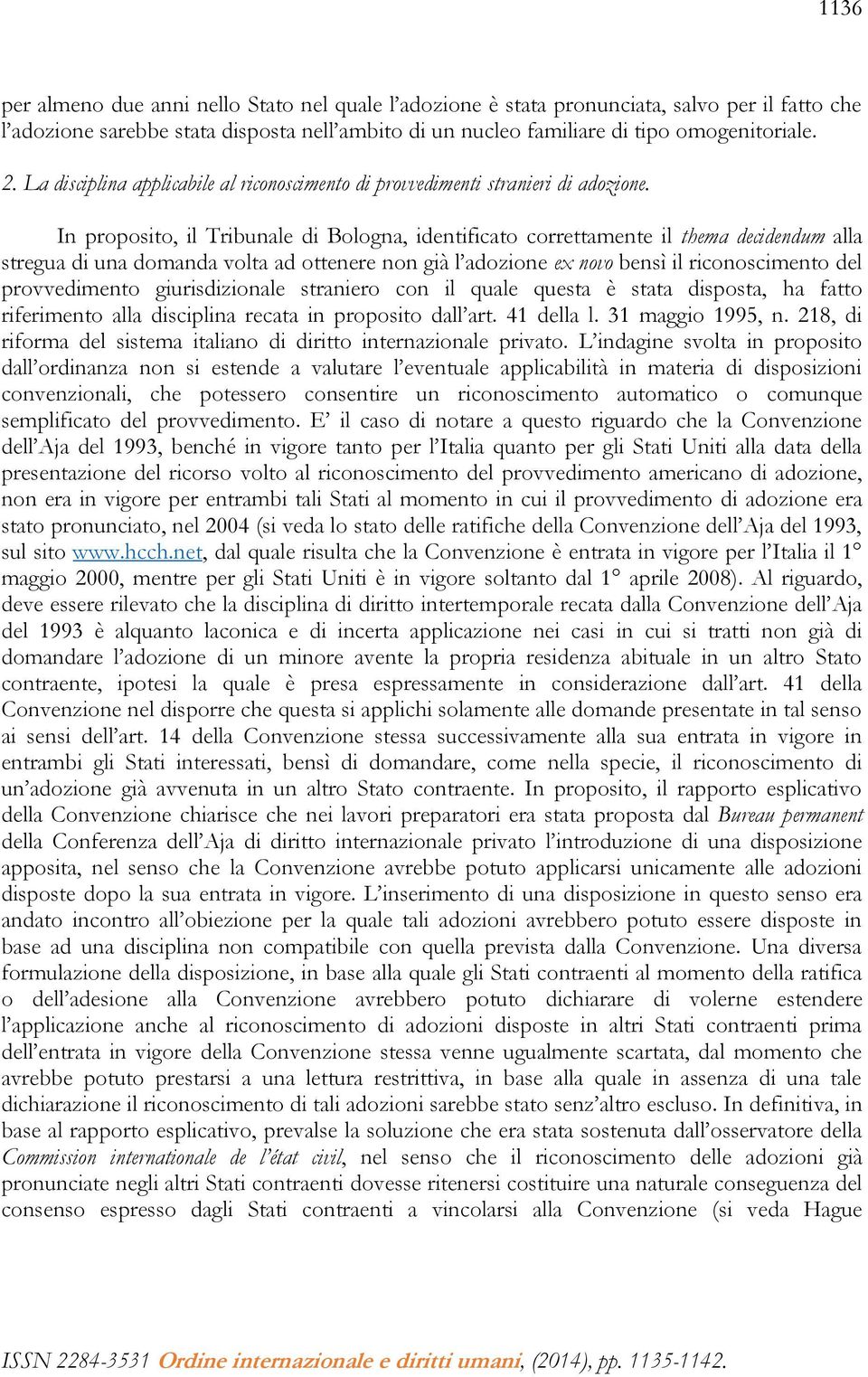 In proposito, il Tribunale di Bologna, identificato correttamente il thema decidendum alla stregua di una domanda volta ad ottenere non già l adozione ex novo bensì il riconoscimento del