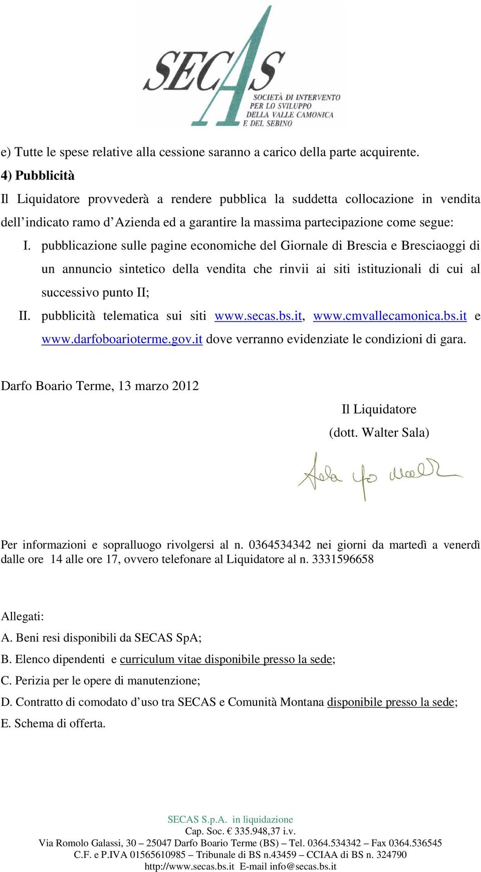 pubblicazione sulle pagine economiche del Giornale di Brescia e Bresciaoggi di un annuncio sintetico della vendita che rinvii ai siti istituzionali di cui al successivo punto II; II.