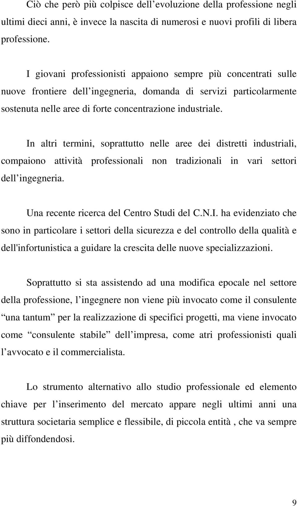 In altri termini, soprattutto nelle aree dei distretti industriali, compaiono attività professionali non tradizionali in vari settori dell ingegneria. Una recente ricerca del Centro Studi del C.N.I. ha evidenziato che sono in particolare i settori della sicurezza e del controllo della qualità e dell'infortunistica a guidare la crescita delle nuove specializzazioni.