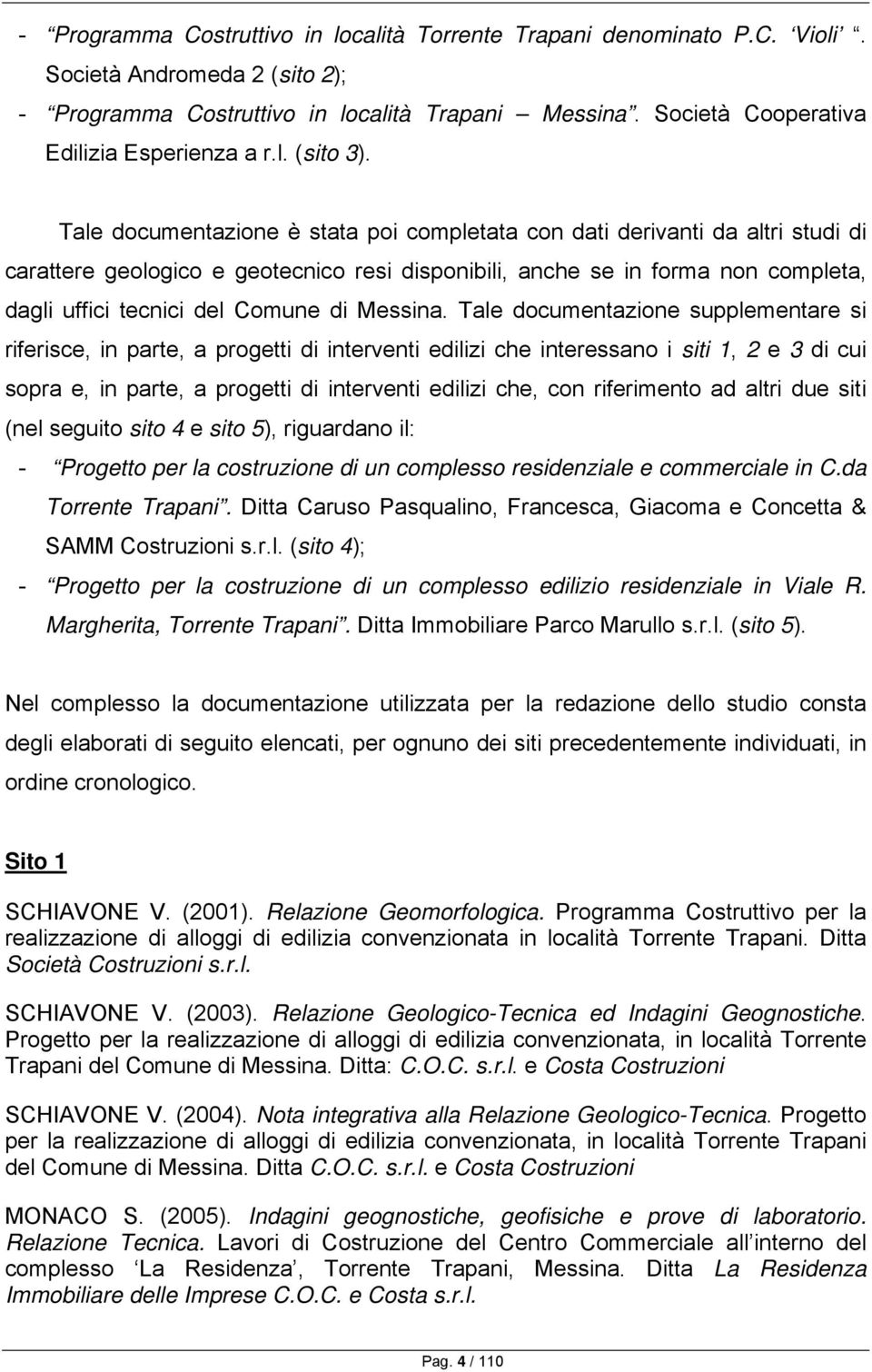 Tale documentazione è stata poi completata con dati derivanti da altri studi di carattere geologico e geotecnico resi disponibili, anche se in forma non completa, dagli uffici tecnici del Comune di