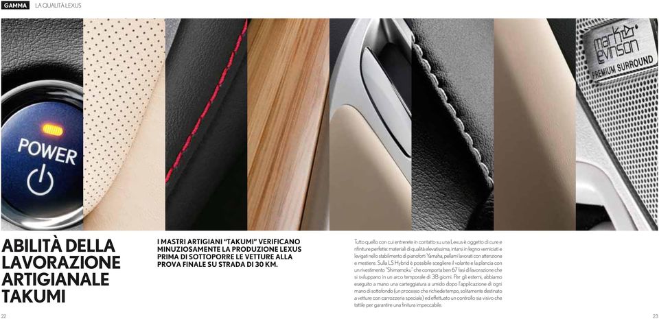 Tutto quello con cui entrerete in contatto su una Lexus è oggetto di cure e rifiniture perfette: materiali di qualità elevatissima, intarsi in legno verniciati e levigati nello stabilimento di