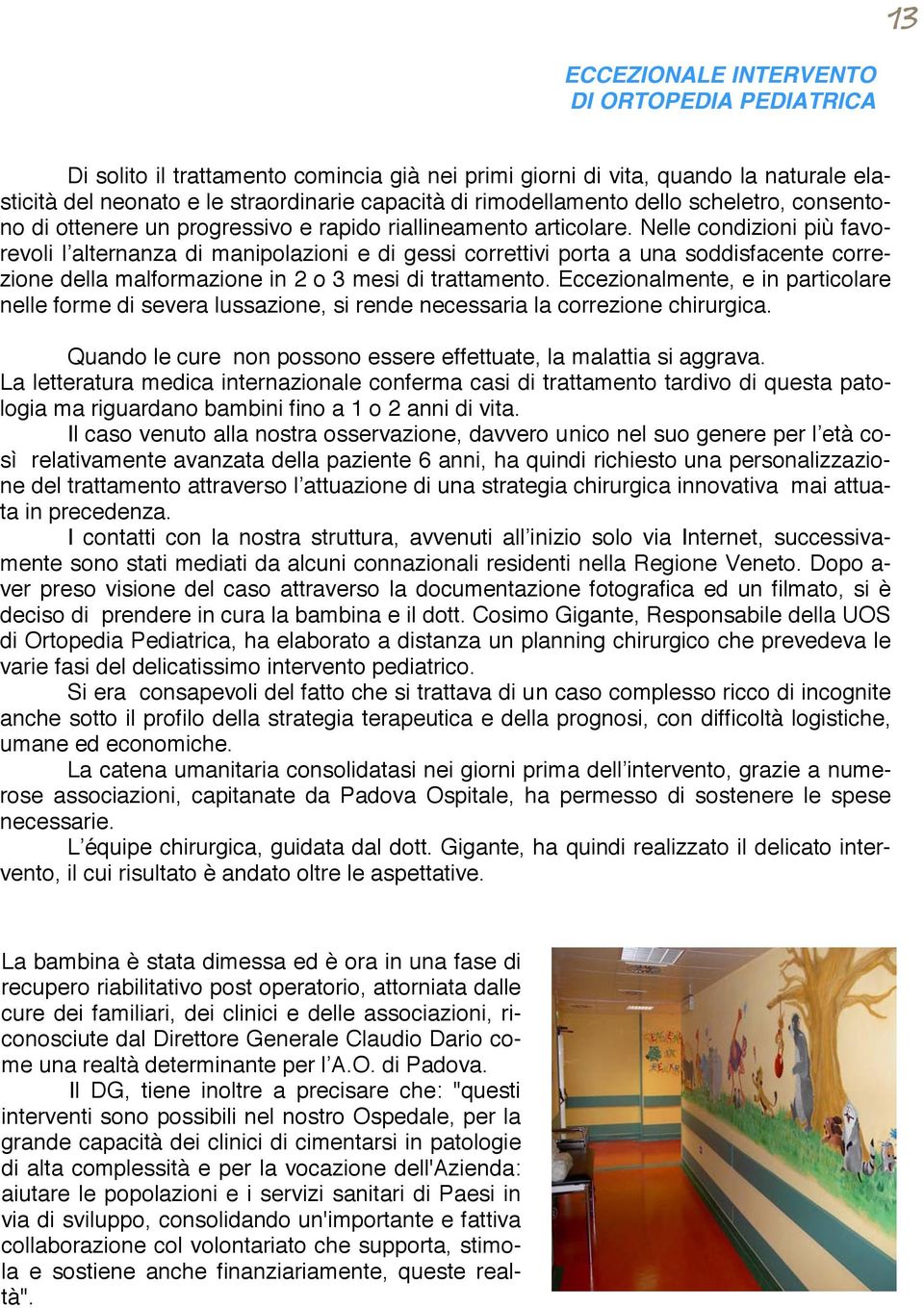 Nelle condizioni più favorevoli l alternanza di manipolazioni e di gessi correttivi porta a una soddisfacente correzione della malformazione in 2 o 3 mesi di trattamento.