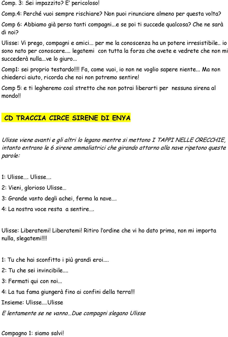 .. legatemi con tutta la forza che avete e vedrete che non mi succederà nulla...ve lo giuro... Comp1: sei proprio testardo!!!! Fa, come vuoi, io non ne voglio sapere niente.