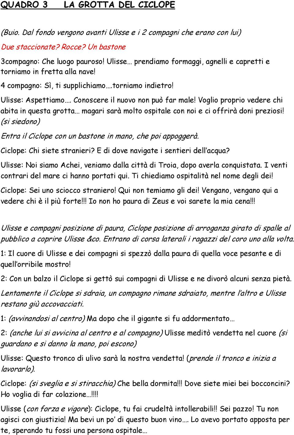 Voglio proprio vedere chi abita in questa grotta magari sarà molto ospitale con noi e ci offrirà doni preziosi! (si siedono) Entra il Ciclope con un bastone in mano, che poi appoggerà.