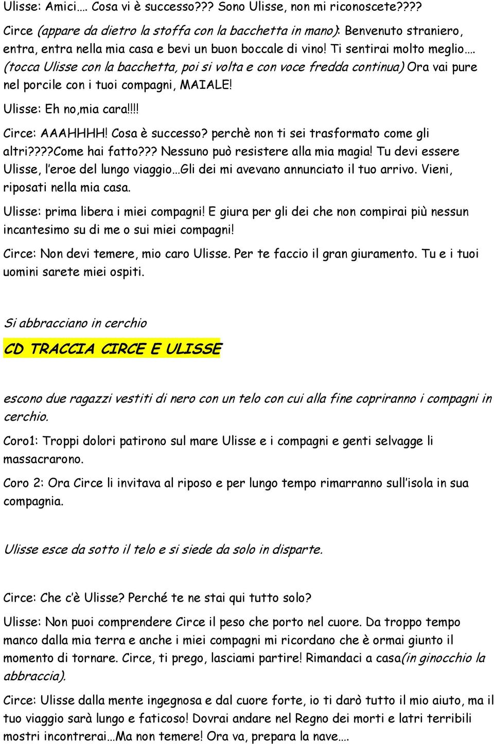 (tocca Ulisse con la bacchetta, poi si volta e con voce fredda continua) Ora vai pure nel porcile con i tuoi compagni, MAIALE! Ulisse: Eh no,mia cara!!!! Circe: AAAHHHH! Cosa è successo?