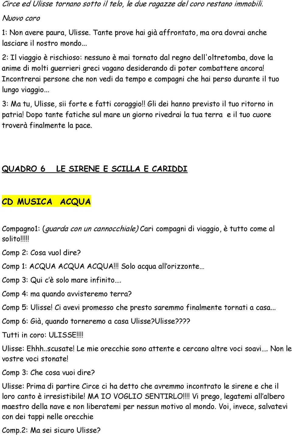 Incontrerai persone che non vedi da tempo e compagni che hai perso durante il tuo lungo viaggio... 3: Ma tu, Ulisse, sii forte e fatti coraggio!! Gli dei hanno previsto il tuo ritorno in patria!