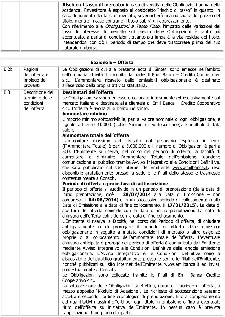 Con riferimento alle Obbligazioni a Tasso Fisso, l impatto delle variazioni dei tassi di interesse di mercato sul prezzo delle Obbligazioni è tanto più accentuato, a parità di condizioni, quanto più