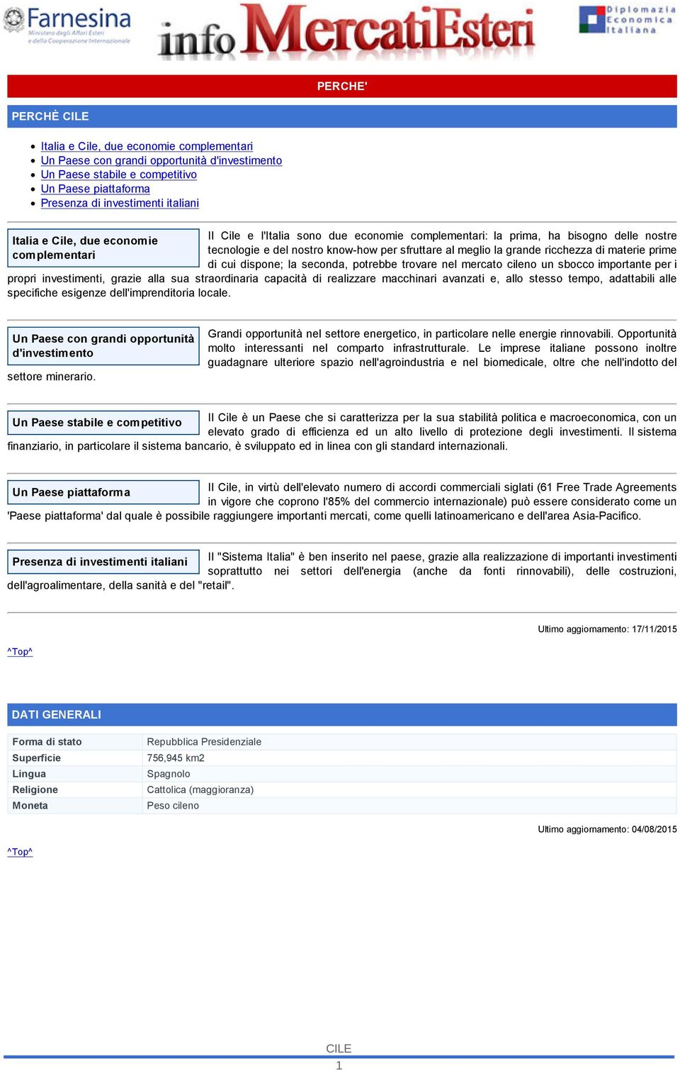 materie prime di cui dispone; la seconda, potrebbe trovare nel mercato cileno un sbocco importante per i propri investimenti, grazie alla sua straordinaria capacità di realizzare macchinari avanzati