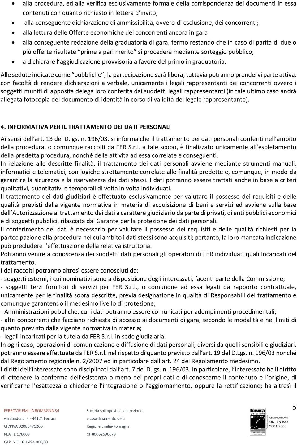 di due o più offerte risultate prime a pari merito si procederà mediante sorteggio pubblico; a dichiarare l aggiudicazione provvisoria a favore del primo in graduatoria.