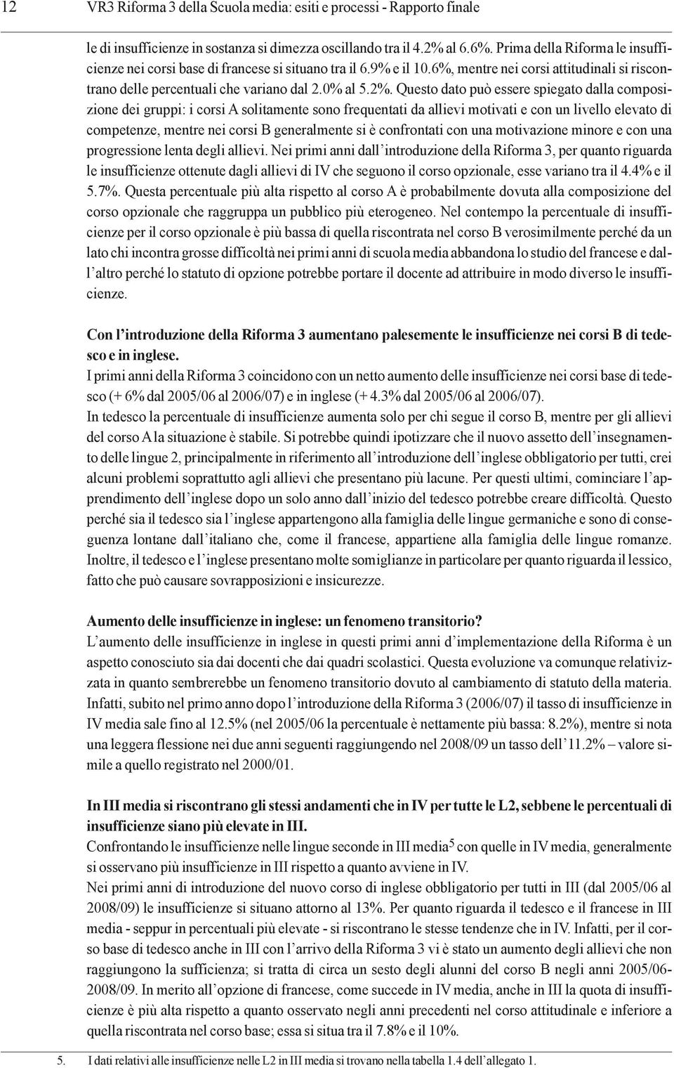 Questo dato può essere spiegato dalla composizione dei gruppi: i corsi A solitamente sono frequentati da allievi motivati e con un livello elevato di competenze, mentre nei corsi B generalmente si è