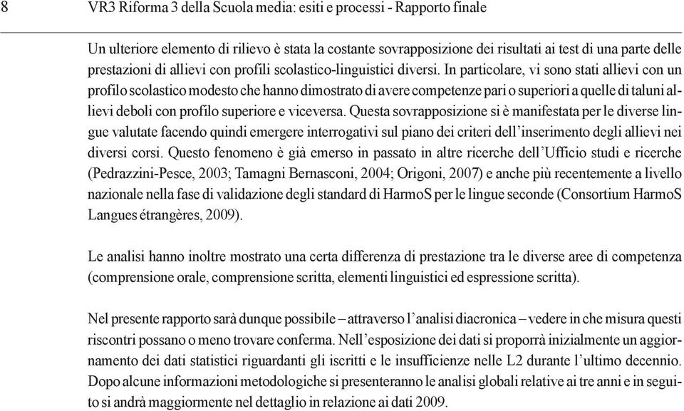 In particolare, vi sono stati allievi con un profilo scolastico modesto che hanno dimostrato di avere competenze pari o superiori a quelle di taluni allievi deboli con profilo superiore e viceversa.