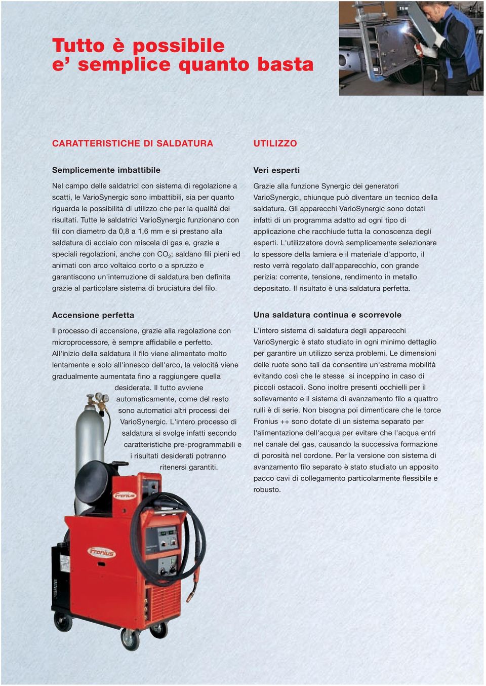 Tutte le saldatrici VarioSynergic funzionano con fili con diametro da 0,8 a 1,6 mm e si prestano alla saldatura di acciaio con miscela di gas e, grazie a speciali regolazioni, anche con CO 2 ;