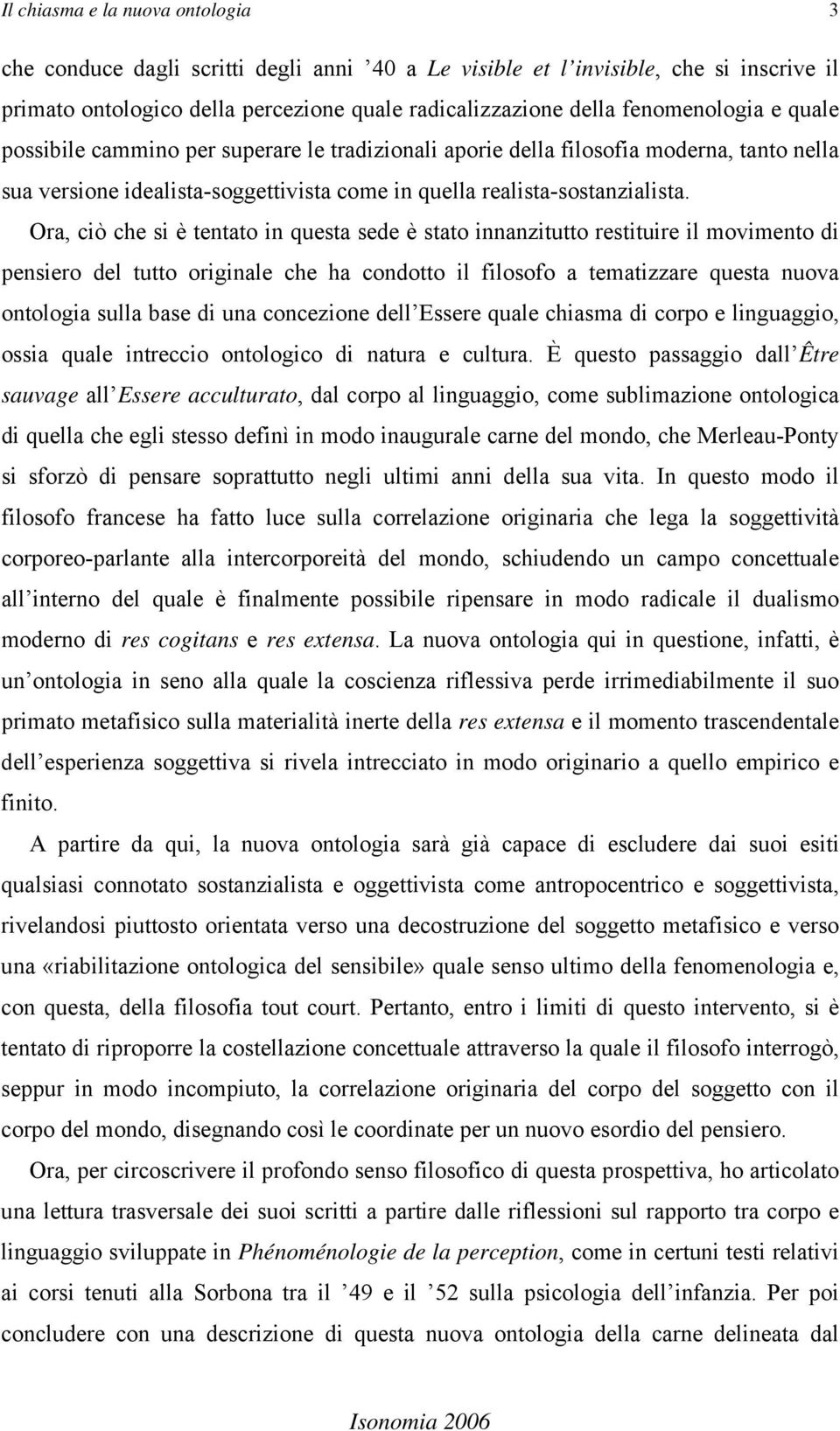 Ora, ciò che si è tentato in questa sede è stato innanzitutto restituire il movimento di pensiero del tutto originale che ha condotto il filosofo a tematizzare questa nuova ontologia sulla base di