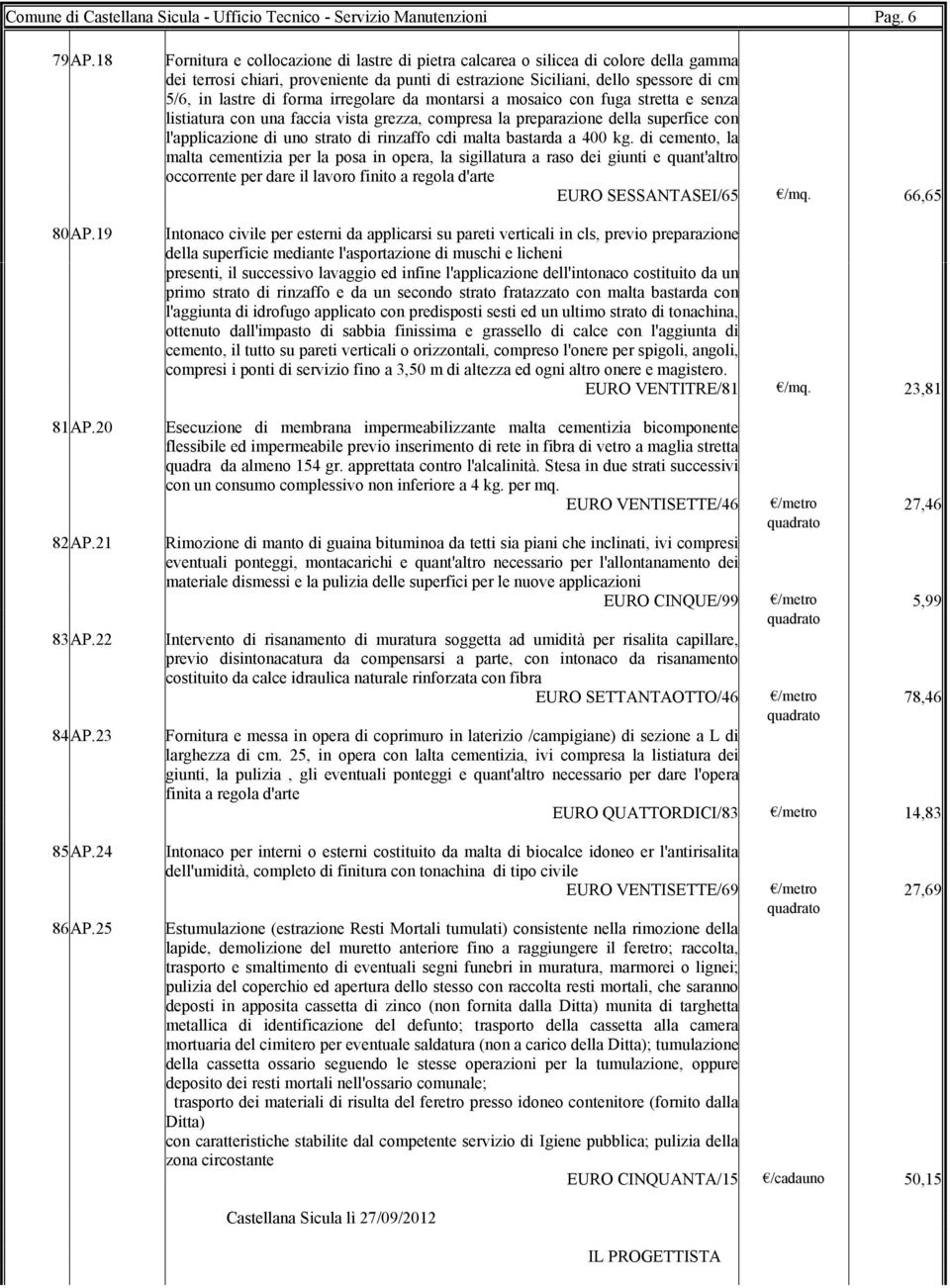 irregolare da montarsi a mosaico con fuga stretta e senza listiatura con una faccia vista grezza, compresa la preparazione della superfice con l'applicazione di uno strato di rinzaffo cdi malta