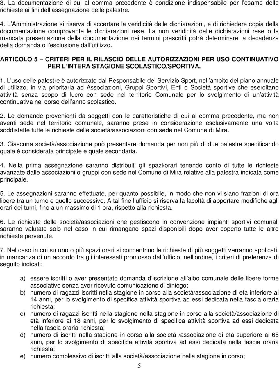 La non veridicità delle dichiarazioni rese o la mancata presentazione della documentazione nei termini prescritti potrà determinare la decadenza della domanda o l esclusione dall utilizzo.