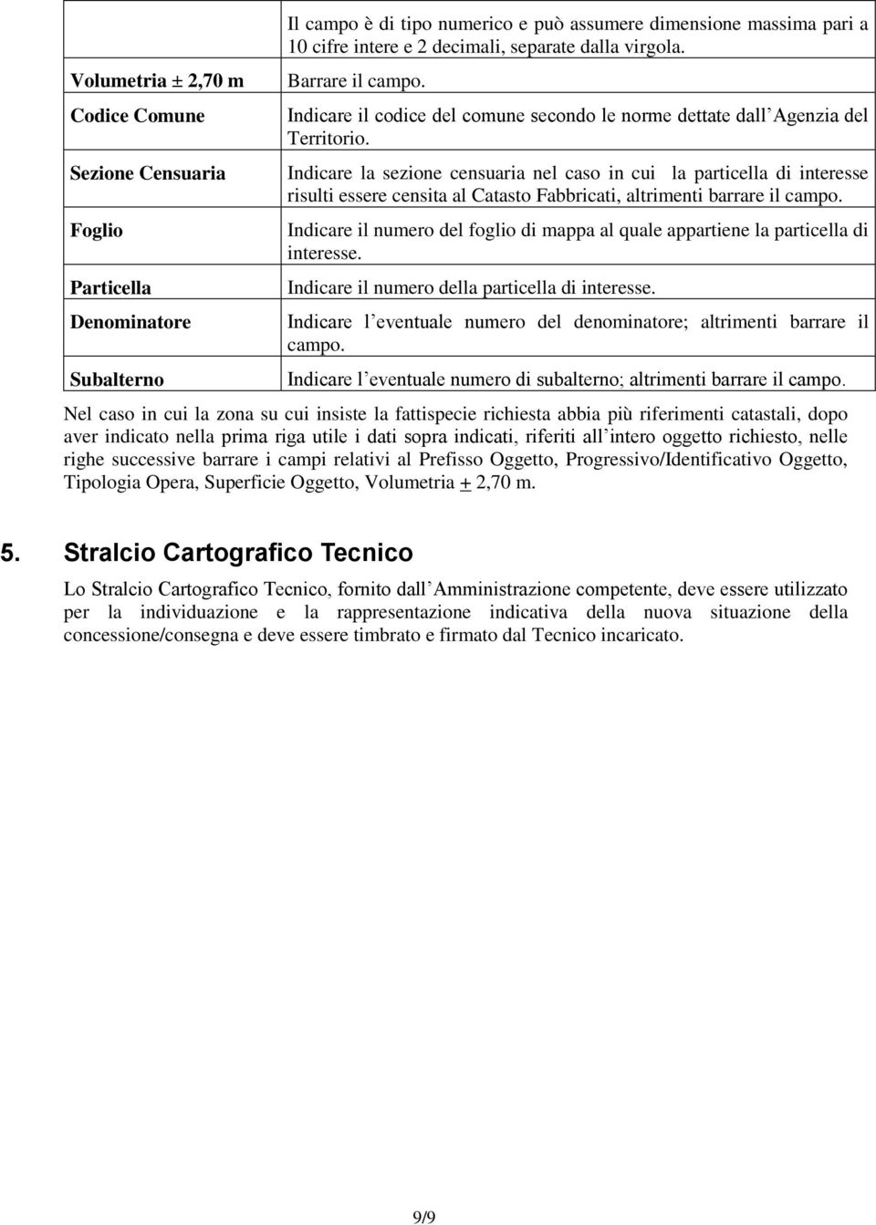 Indicare la sezione censuaria nel caso in cui la particella di interesse risulti essere censita al Catasto Fabbricati, altrimenti barrare il campo.