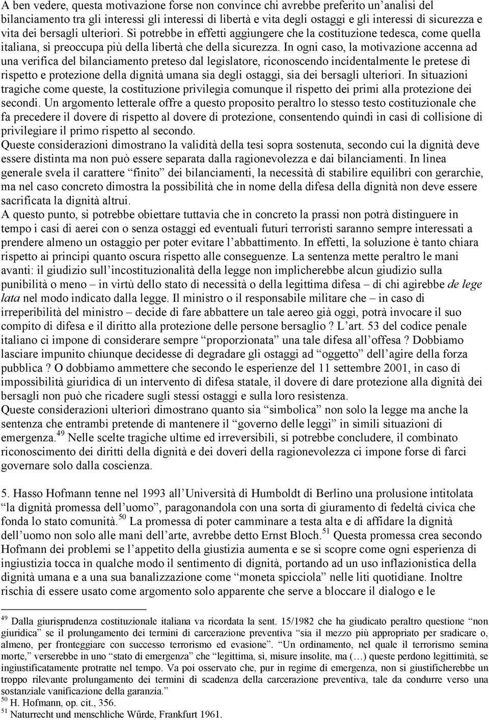 In ogni caso, la motivazione accenna ad una verifica del bilanciamento preteso dal legislatore, riconoscendo incidentalmente le pretese di rispetto e protezione della dignità umana sia degli ostaggi,