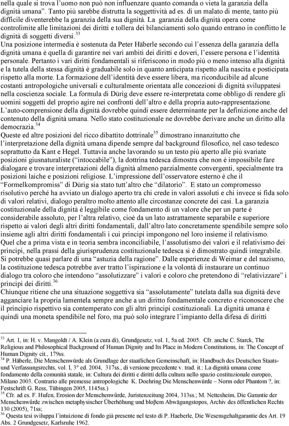 La garanzia della dignità opera come controlimite alle limitazioni dei diritti e tollera dei bilanciamenti solo quando entrano in conflitto le dignità di soggetti diversi.