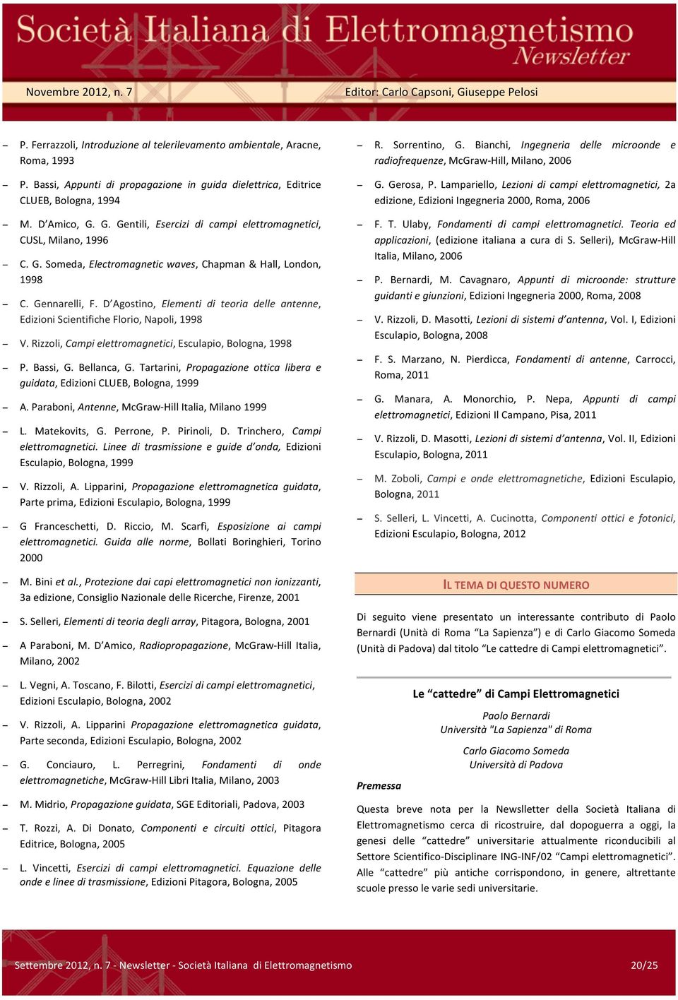 D Amico, G. G. Gentili, Esercizi di campi elettromagnetici, CUSL, Milano, 1996 C. G. Someda, Electromagnetic waves, Chapman & Hall, London, 1998 C. Gennarelli, F.