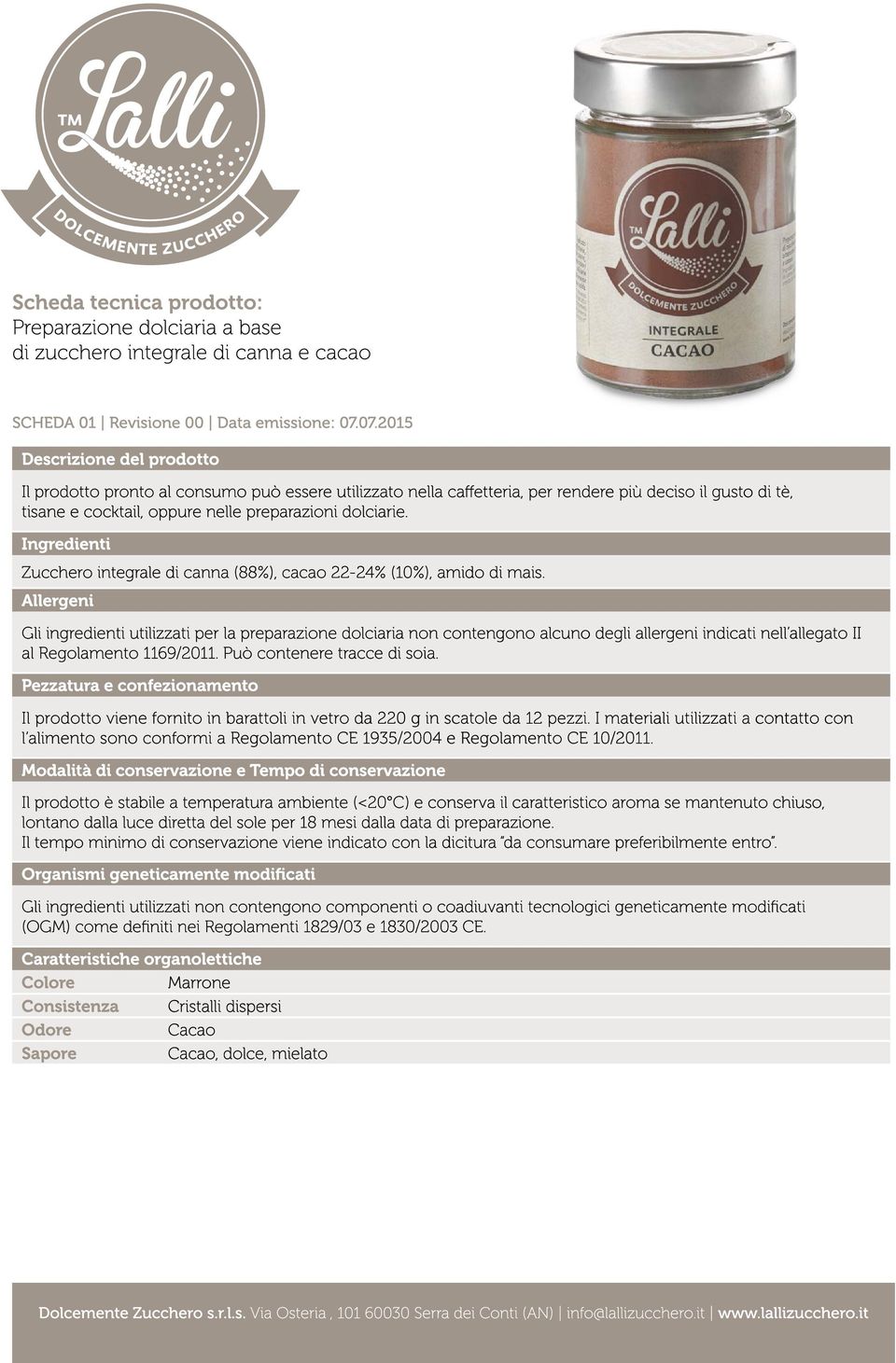 Gli ingredienti utilizzati per la preparazione dolciaria non contengono alcuno degli allergeni indicati nell allegato II al Regolamento 1169/2011. Può contenere tracce di soia.