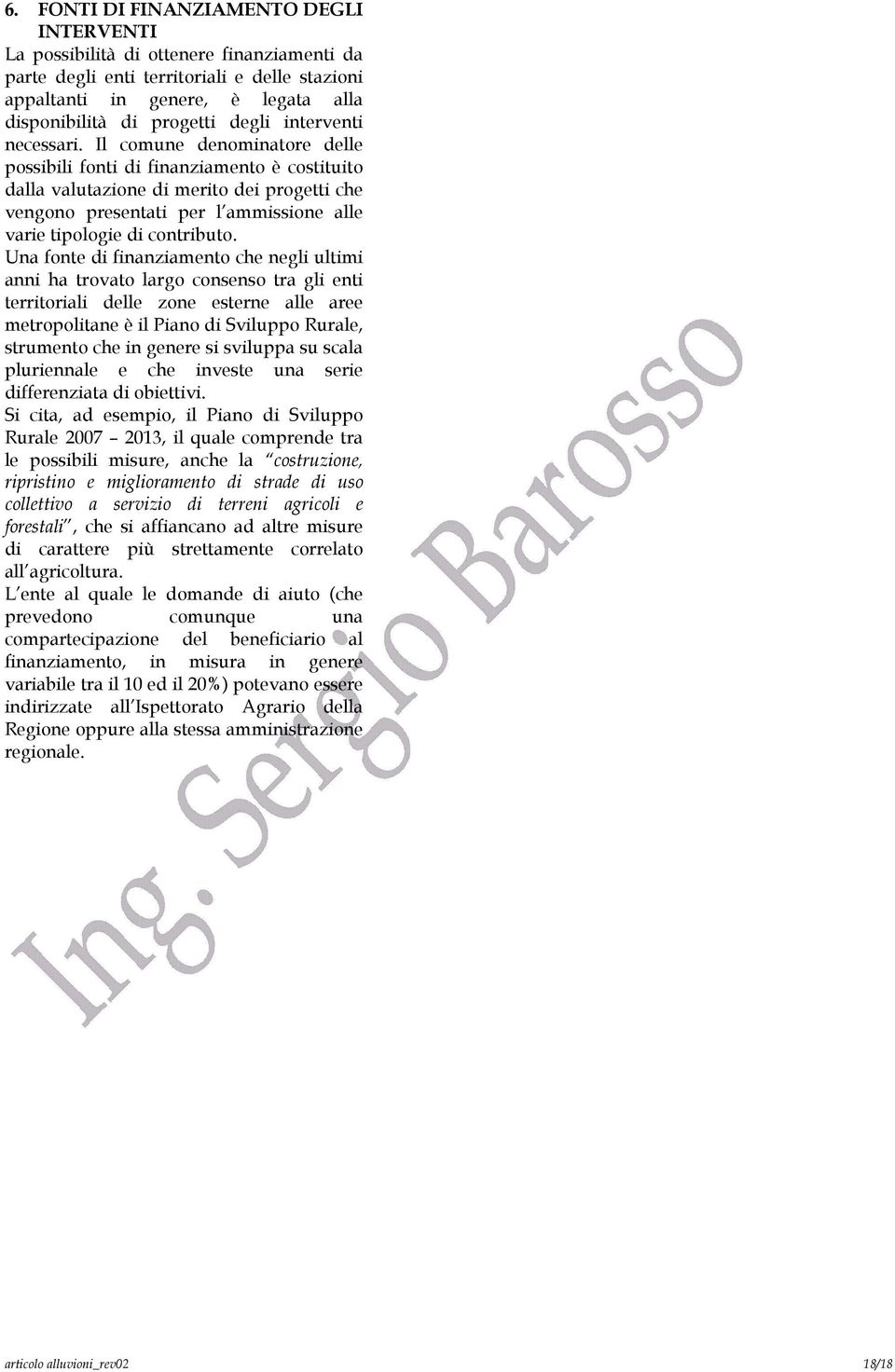 Il comune denominatore delle possibili fonti di finanziamento è costituito dalla valutazione di merito dei progetti che vengono presentati per l ammissione alle varie tipologie di contributo.