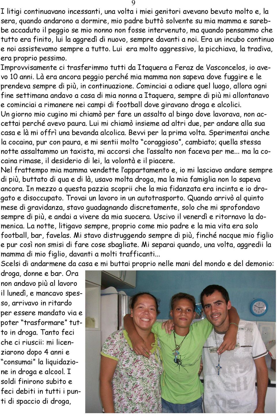 Lui era molto aggressivo, la picchiava, la tradiva, era proprio pessimo. Improvvisamente ci trasferimmo tutti da Itaquera a Feraz de Vasconcelos, io avevo 10 anni.