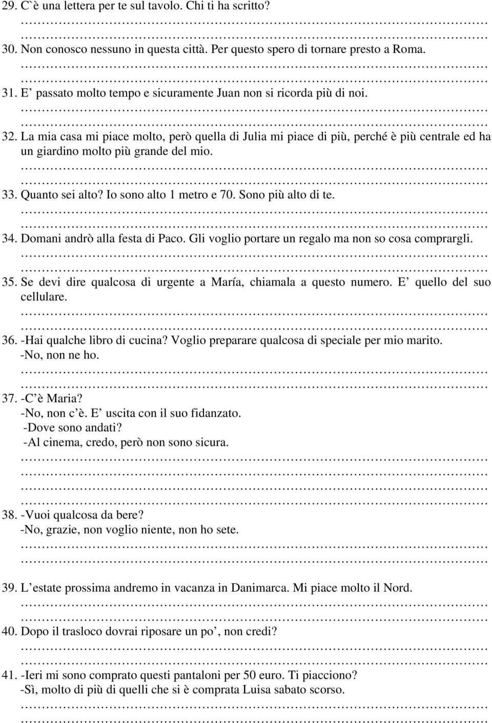 La mia casa mi piace molto, però quella di Julia mi piace di più, perché è più centrale ed ha un giardino molto più grande del mio. 33. Quanto sei alto? Io sono alto 1 metro e 70. Sono più alto di te.