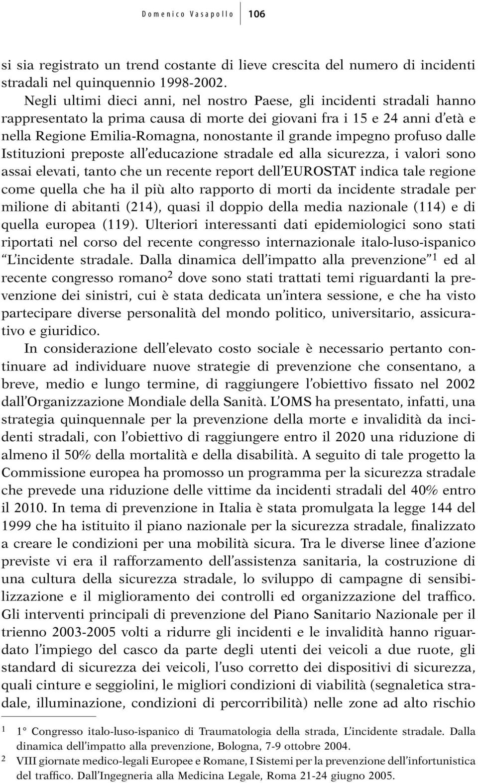 impegno profuso dalle Istituzioni preposte all educazione stradale ed alla sicurezza, i valori sono assai elevati, tanto che un recente report dell EUROSTAT indica tale regione come quella che ha il