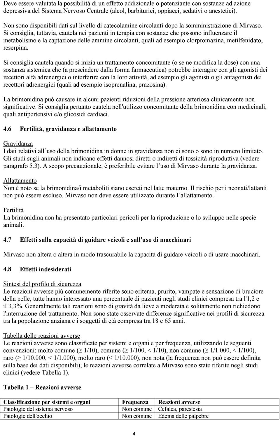 Si consiglia, tuttavia, cautela nei pazienti in terapia con sostanze che possono influenzare il metabolismo e la captazione delle ammine circolanti, quali ad esempio clorpromazina, metilfenidato,