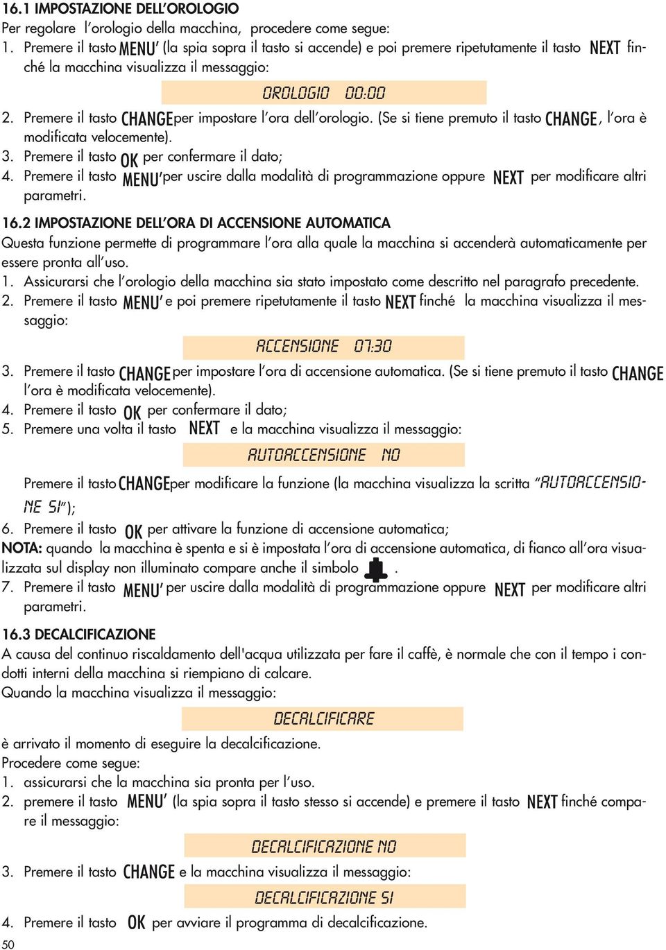 Premere il tasto per impostare l ora dell orologio. (Se si tiene premuto il tasto, l ora è modificata velocemente). 3. Premere il tasto per confermare il dato; 4.