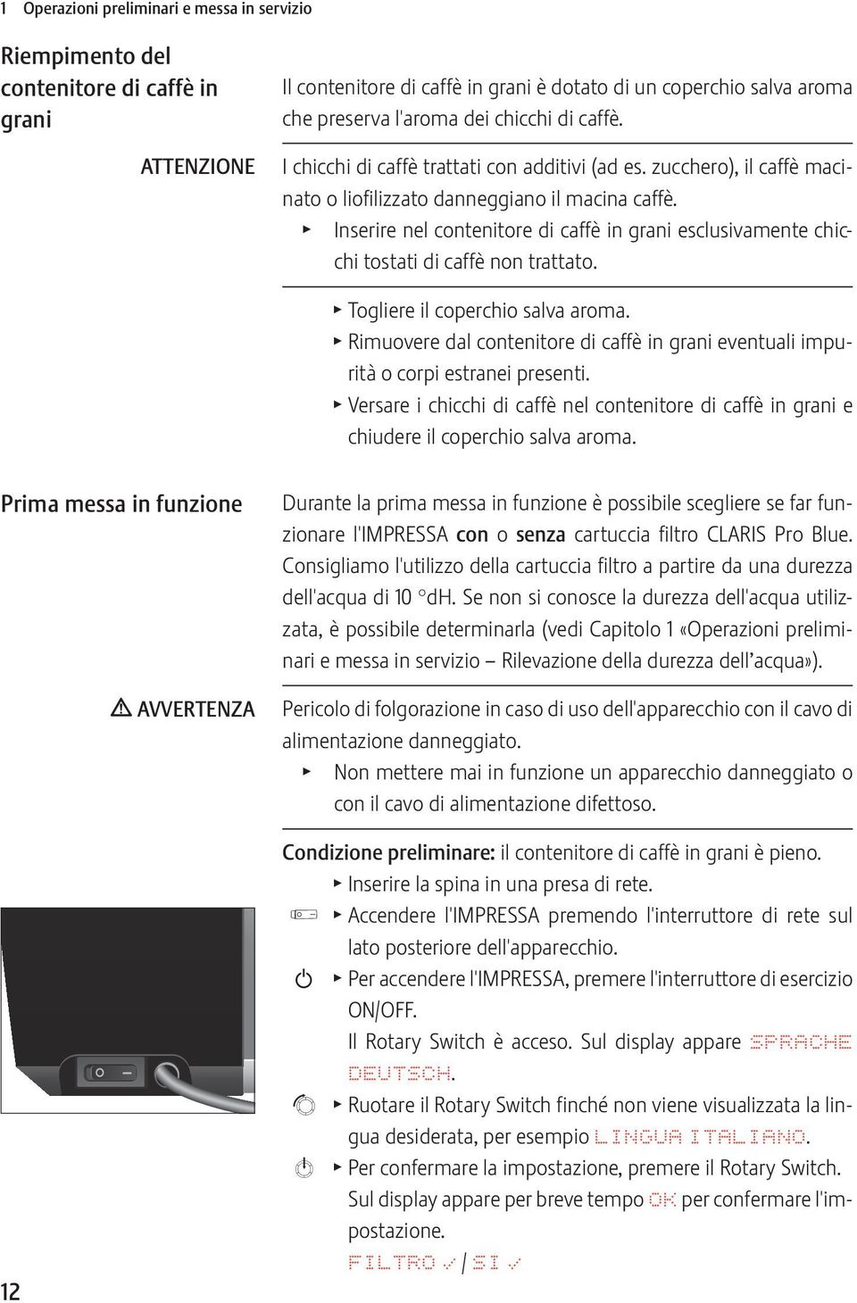 T Inserire nel contenitore di caffè in grani esclusivamente chicchi tostati di caffè non trattato. T Togliere il coperchio salva aroma.