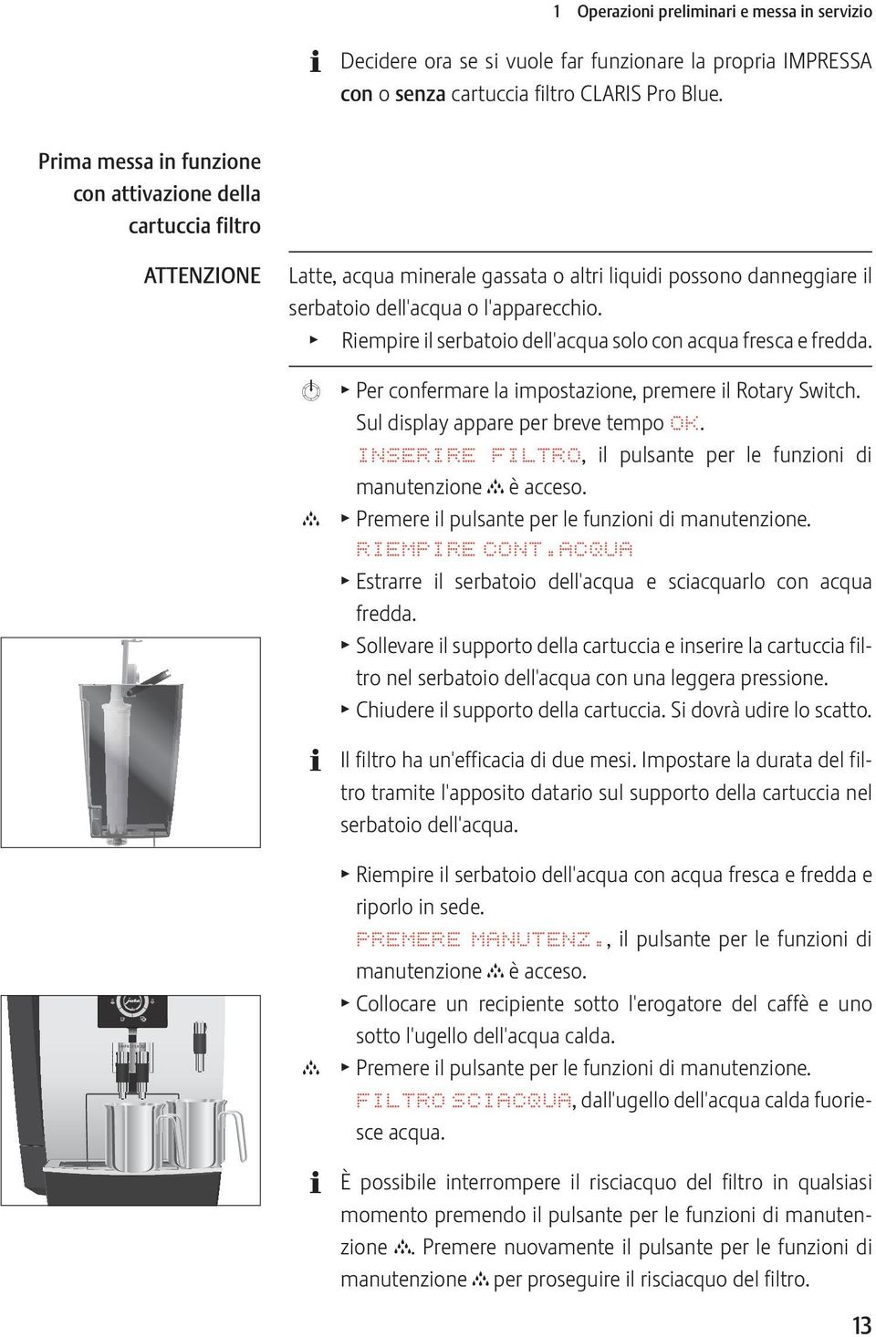 T Riempire il serbatoio dell'acqua solo con acqua fresca e fredda. k c c T Per confermare la impostazione, premere il Rotary Switch. Sul display appare per breve tempo OK.