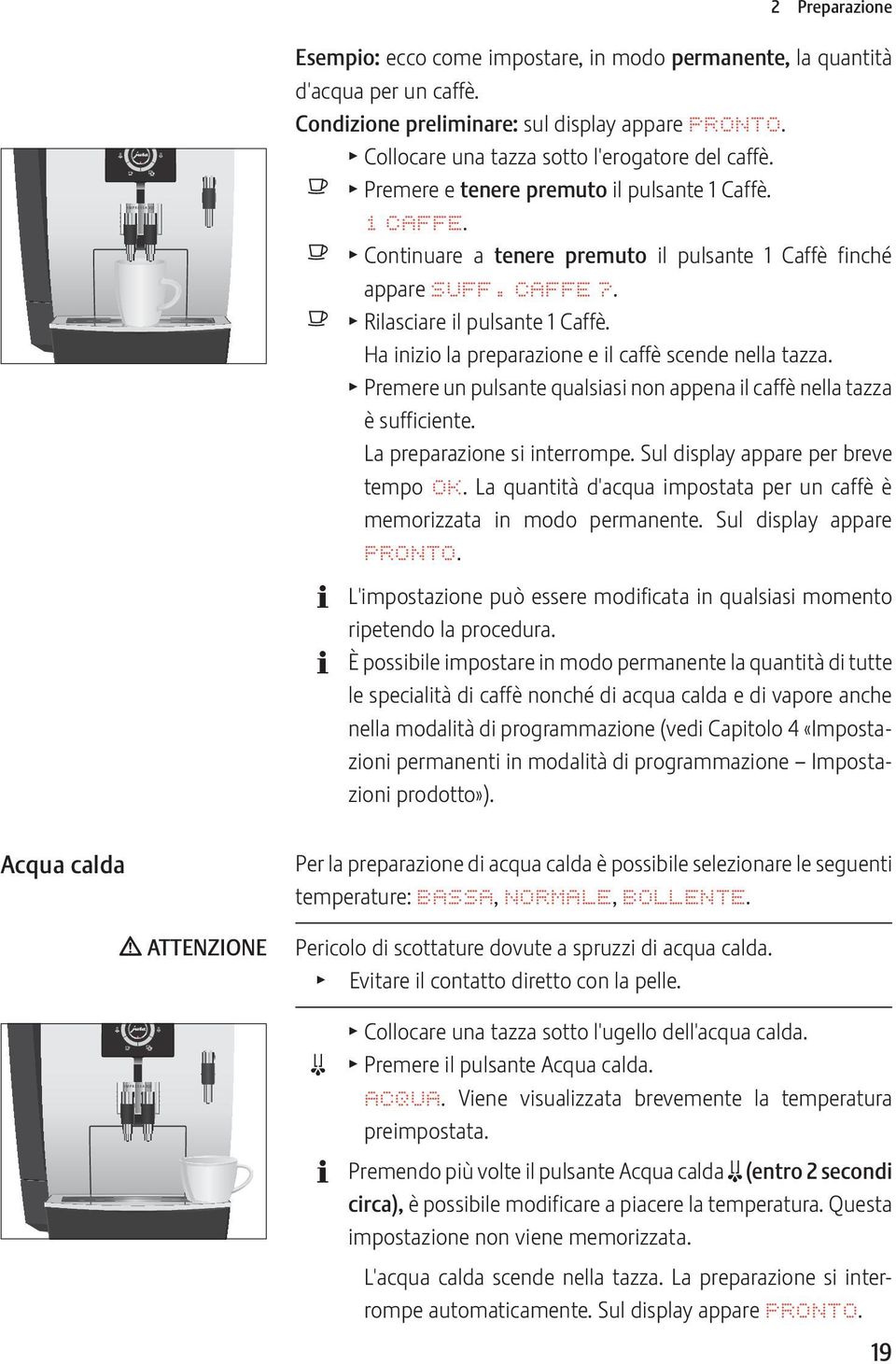 Ha inizio la preparazione e il caffè scende nella tazza. T Premere un pulsante qualsiasi non appena il caffè nella tazza è sufficiente. La preparazione si interrompe.