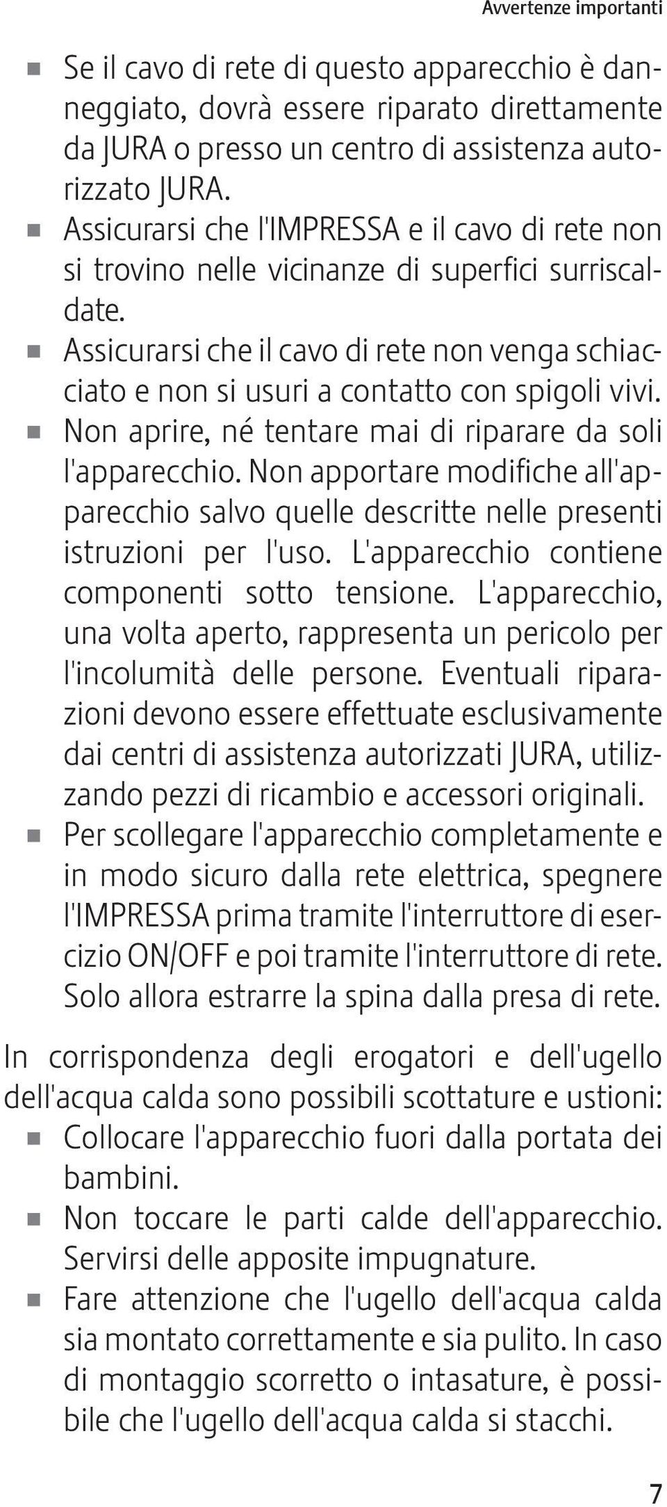 U Assicurarsi che il cavo di rete non venga schiacciato e non si usuri a contatto con spigoli vivi. U Non aprire, né tentare mai di riparare da soli l'apparecchio.