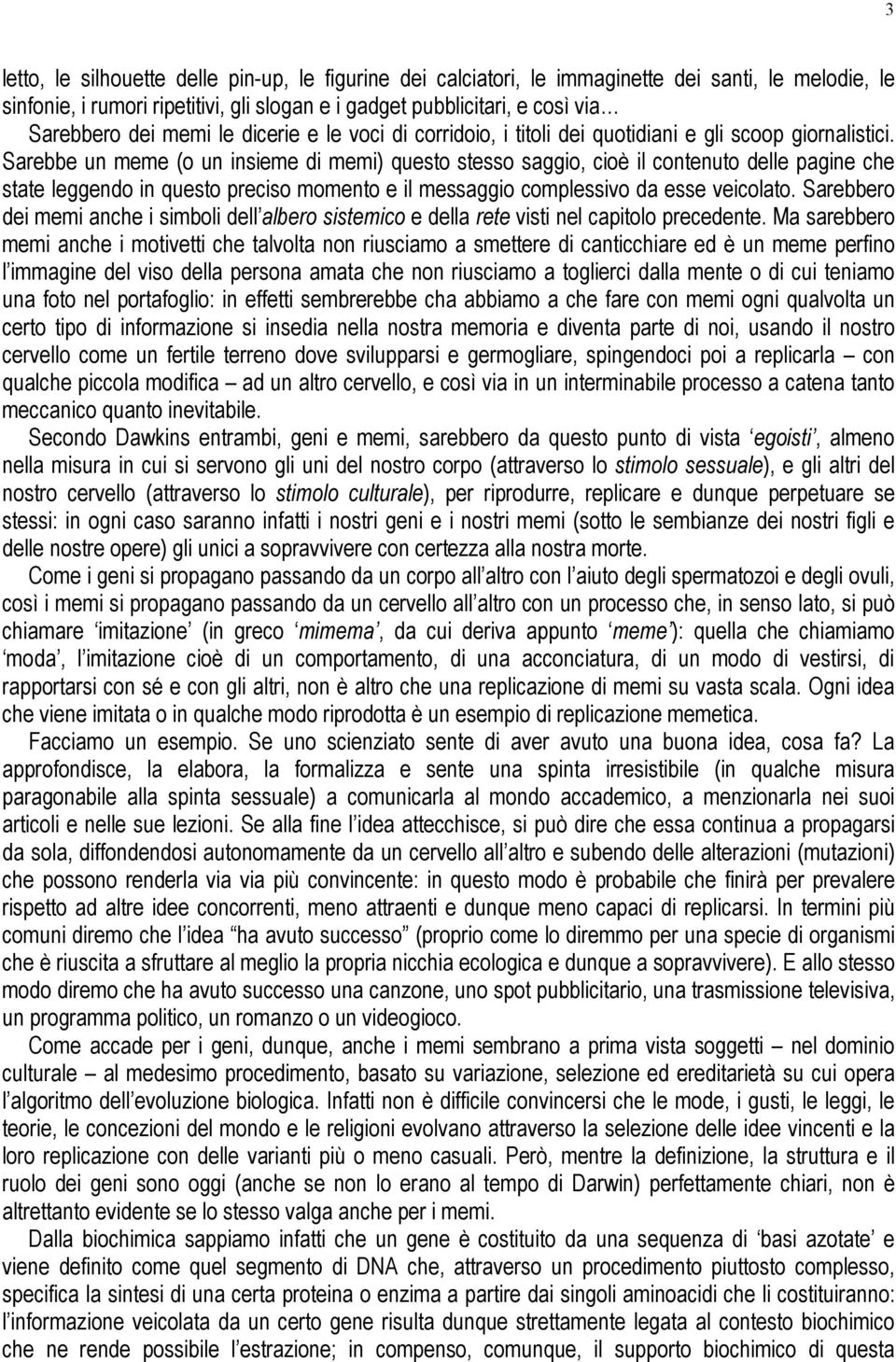 Sarebbe un meme (o un insieme di memi) questo stesso saggio, cioè il contenuto delle pagine che state leggendo in questo preciso momento e il messaggio complessivo da esse veicolato.