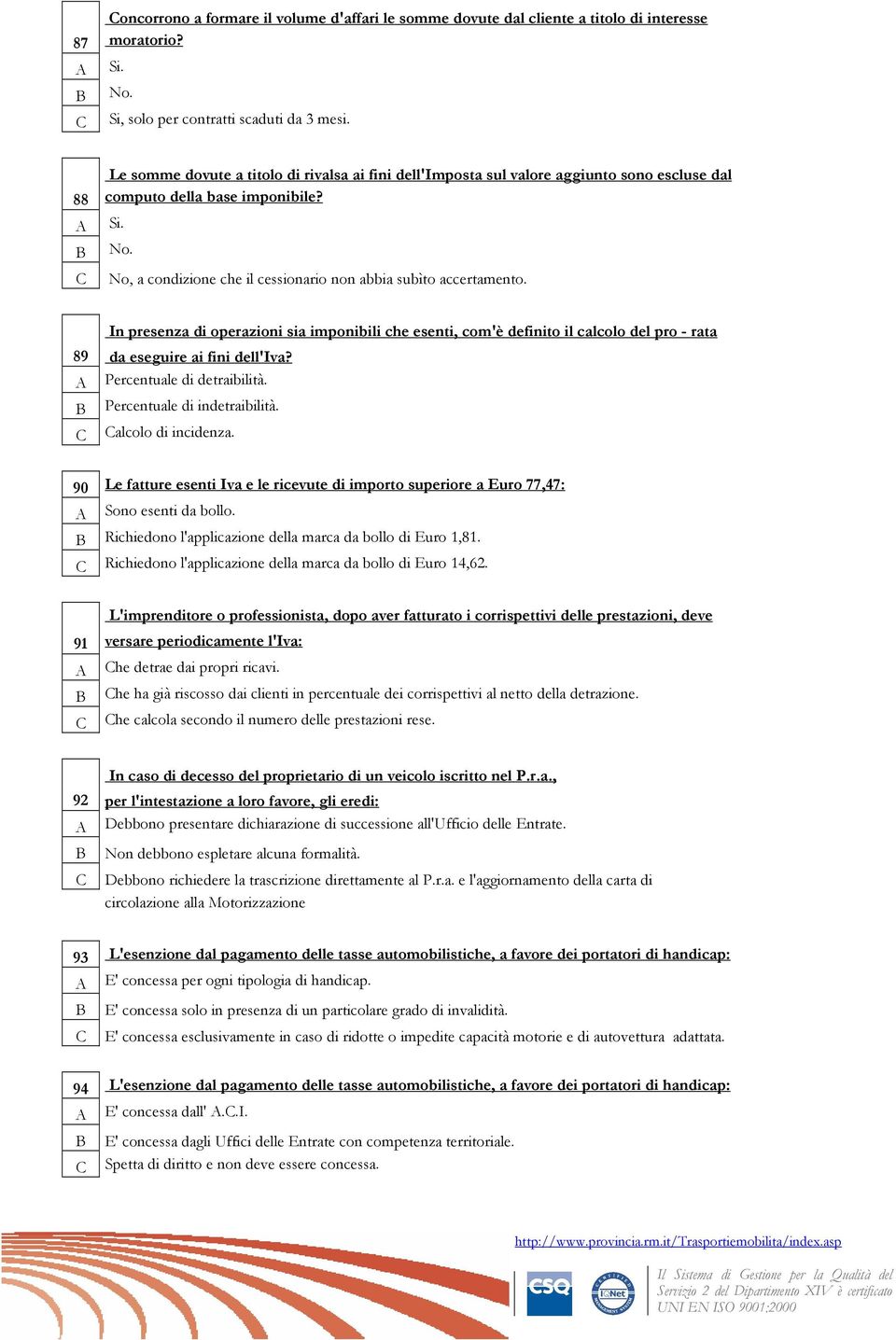 No, a condizione che il cessionario non abbia subìto accertamento. In presenza di operazioni sia imponibili che esenti, com'è definito il calcolo del pro - rata 89 da eseguire ai fini dell'iva?