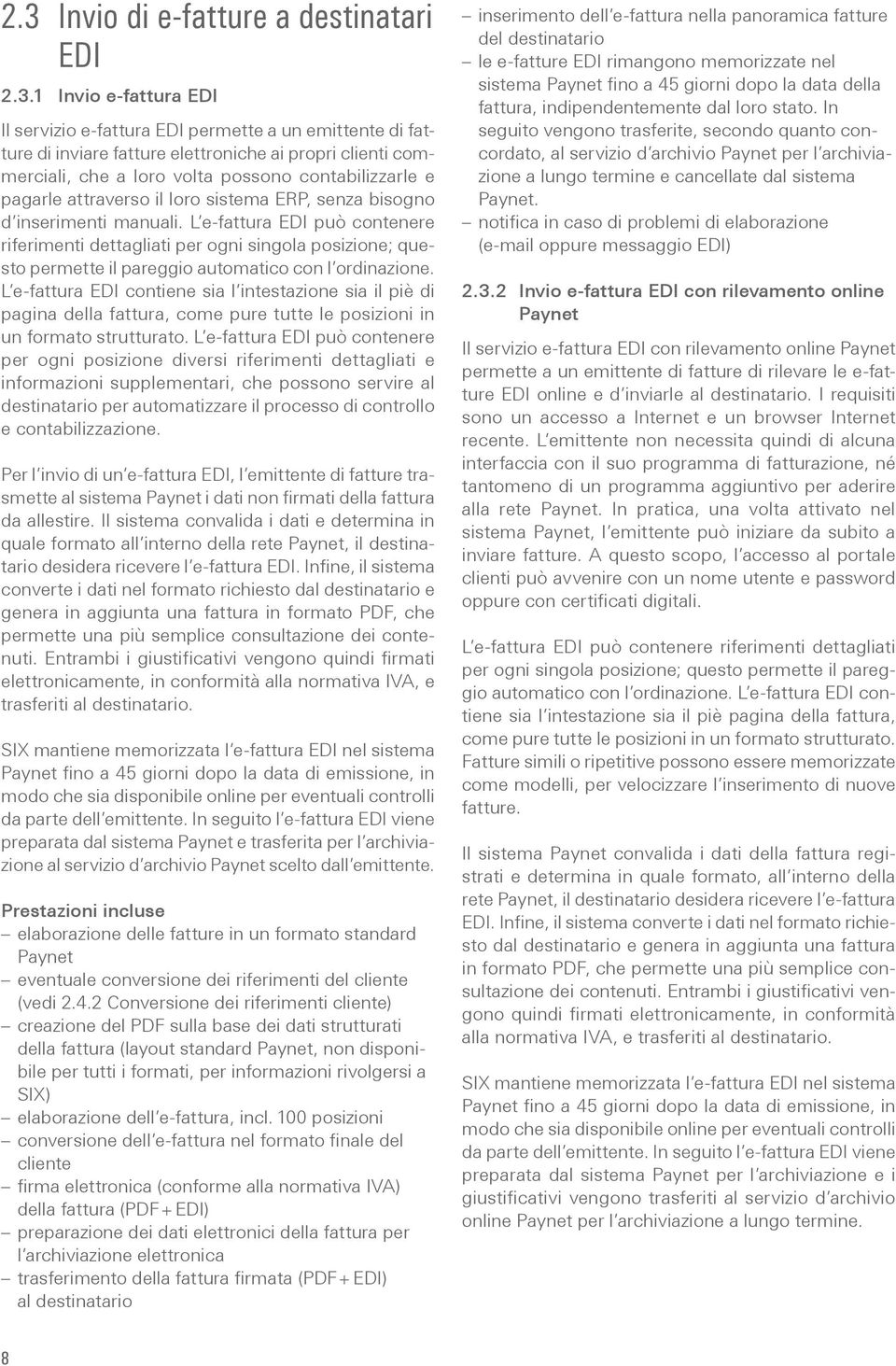 L e-fattura EDI può contenere riferimenti dettagliati per ogni singola posizione; questo permette il pareggio automatico con l ordinazione.