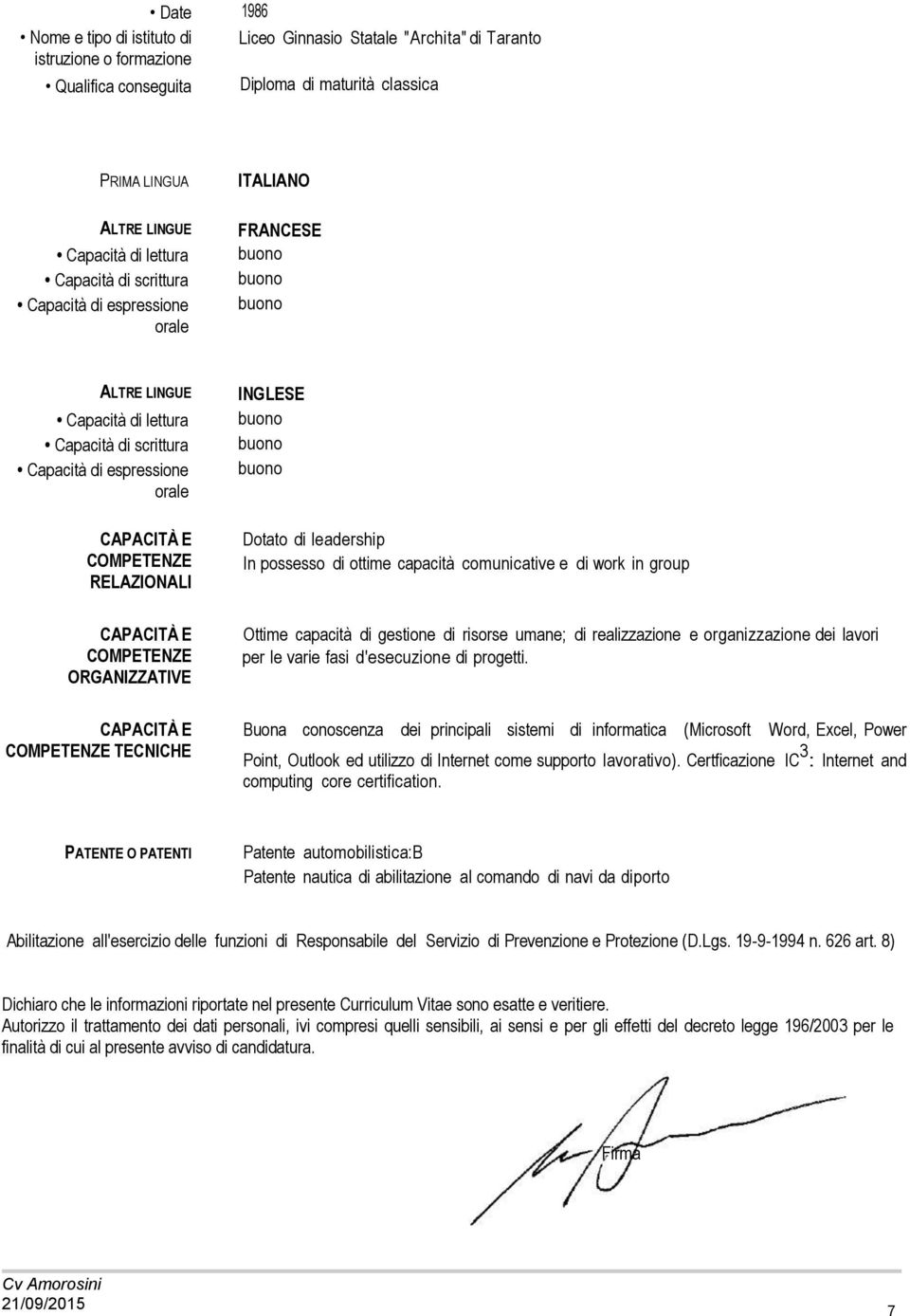 possesso di ottime capacità comunicative e di work in group CAPACITÀ E COMPETENZE ORGANIZZATIVE Ottime capacità di gestione di risorse umane; di realizzazione e organizzazione dei lavori per le varie