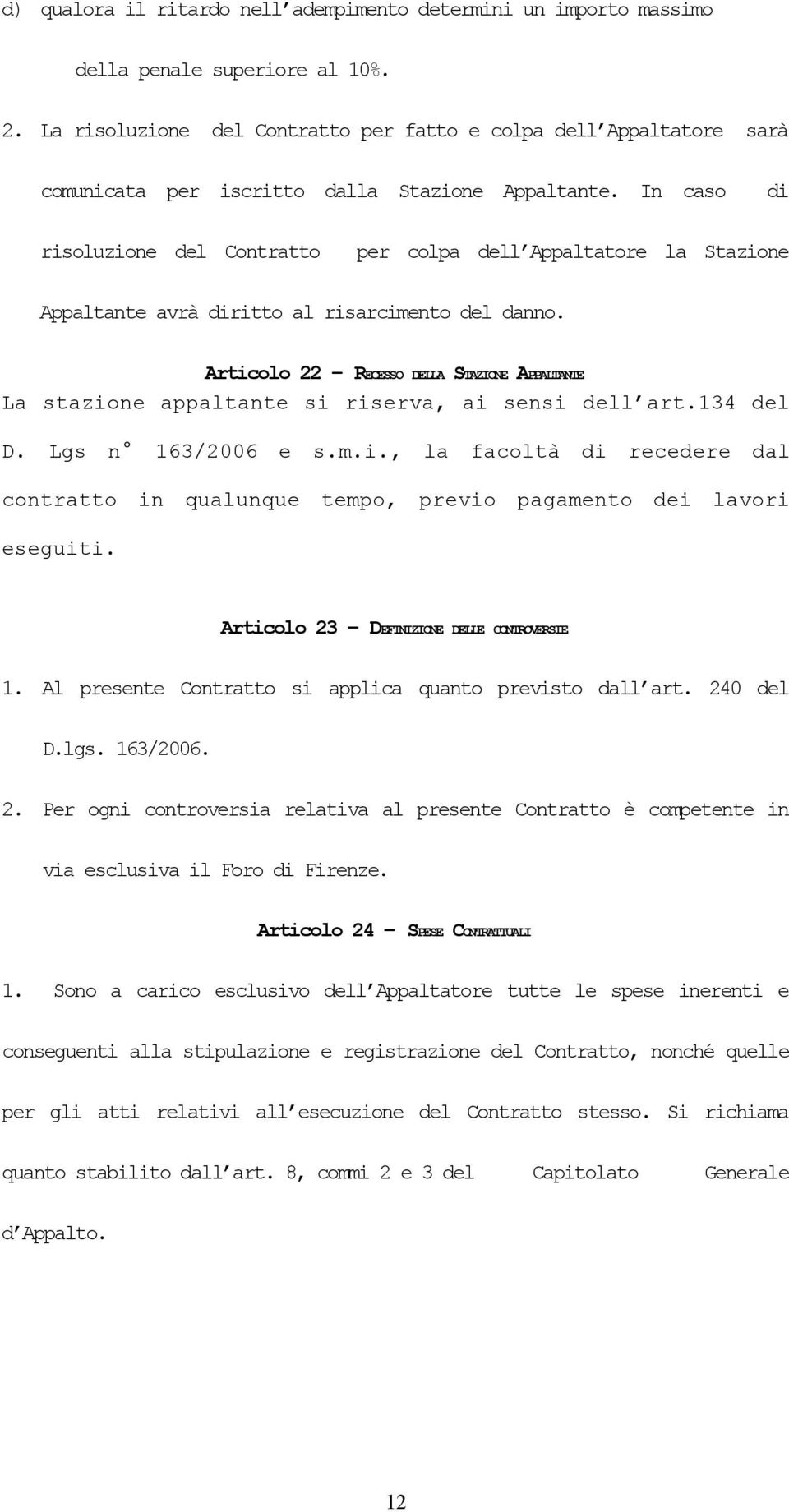 In caso di risoluzione del Contratto per colpa dell Appaltatore la Stazione Appaltante avrà diritto al risarcimento del danno.