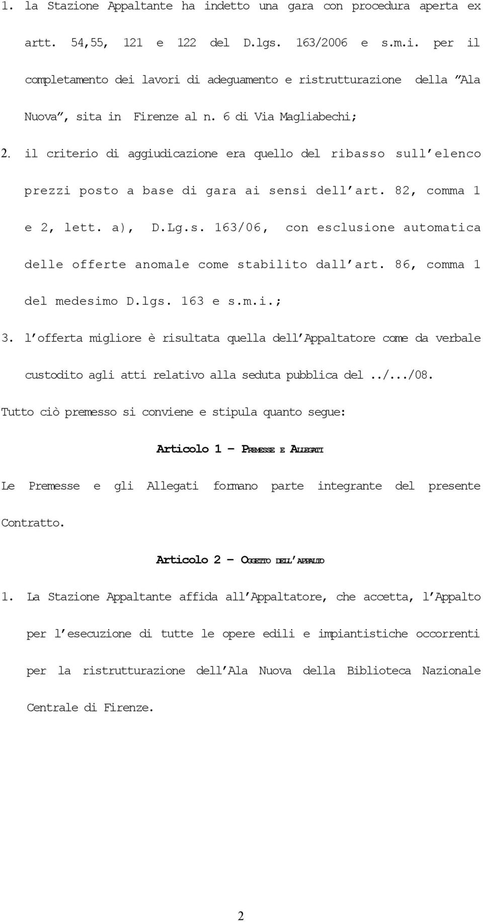 86, comma 1 del medesimo D.lgs. 163 e s.m.i.; 3. l offerta migliore è risultata quella dell Appaltatore come da verbale custodito agli atti relativo alla seduta pubblica del../.../08.