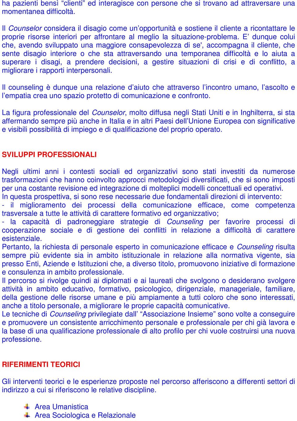 E dunque colui che, avendo sviluppato una maggiore consapevolezza di se', accompagna il cliente, che sente disagio interiore o che sta attraversando una temporanea difficoltà e lo aiuta a superare i