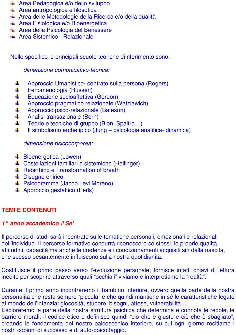 (Husserl) Educazione socioaffettiva (Gordon) Approccio pragmatico relazionale (Watzlawich) Approccio psico-relazionale (Bateson) Analisi transazionale (Bern) Teorie e tecniche di gruppo (Bion,