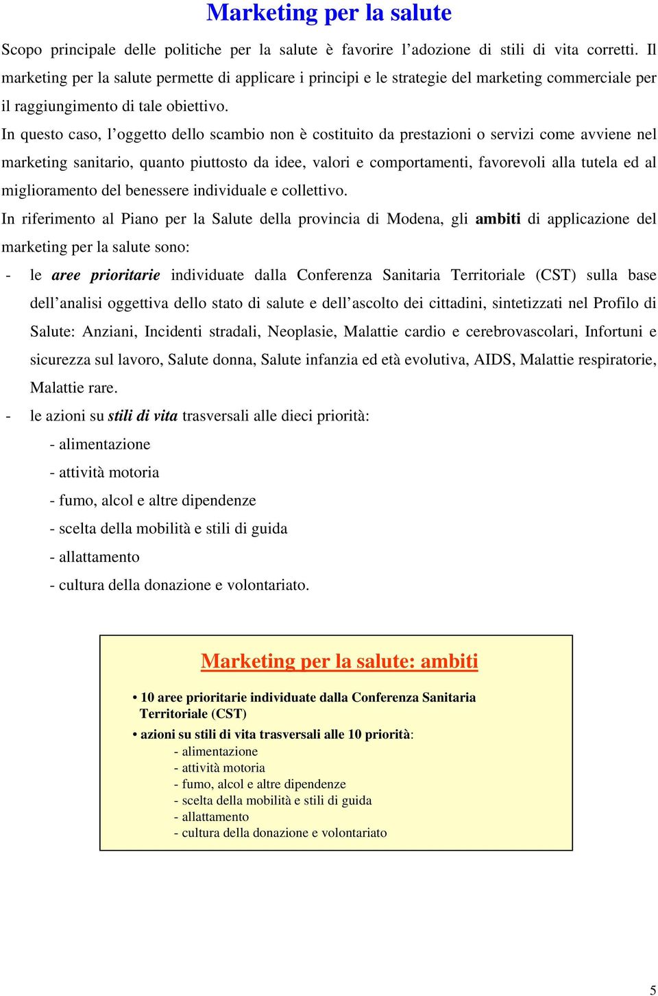 In questo caso, l oggetto dello scambio non è costituito da prestazioni o servizi come avviene nel marketing sanitario, quanto piuttosto da idee, valori e comportamenti, favorevoli alla tutela ed al