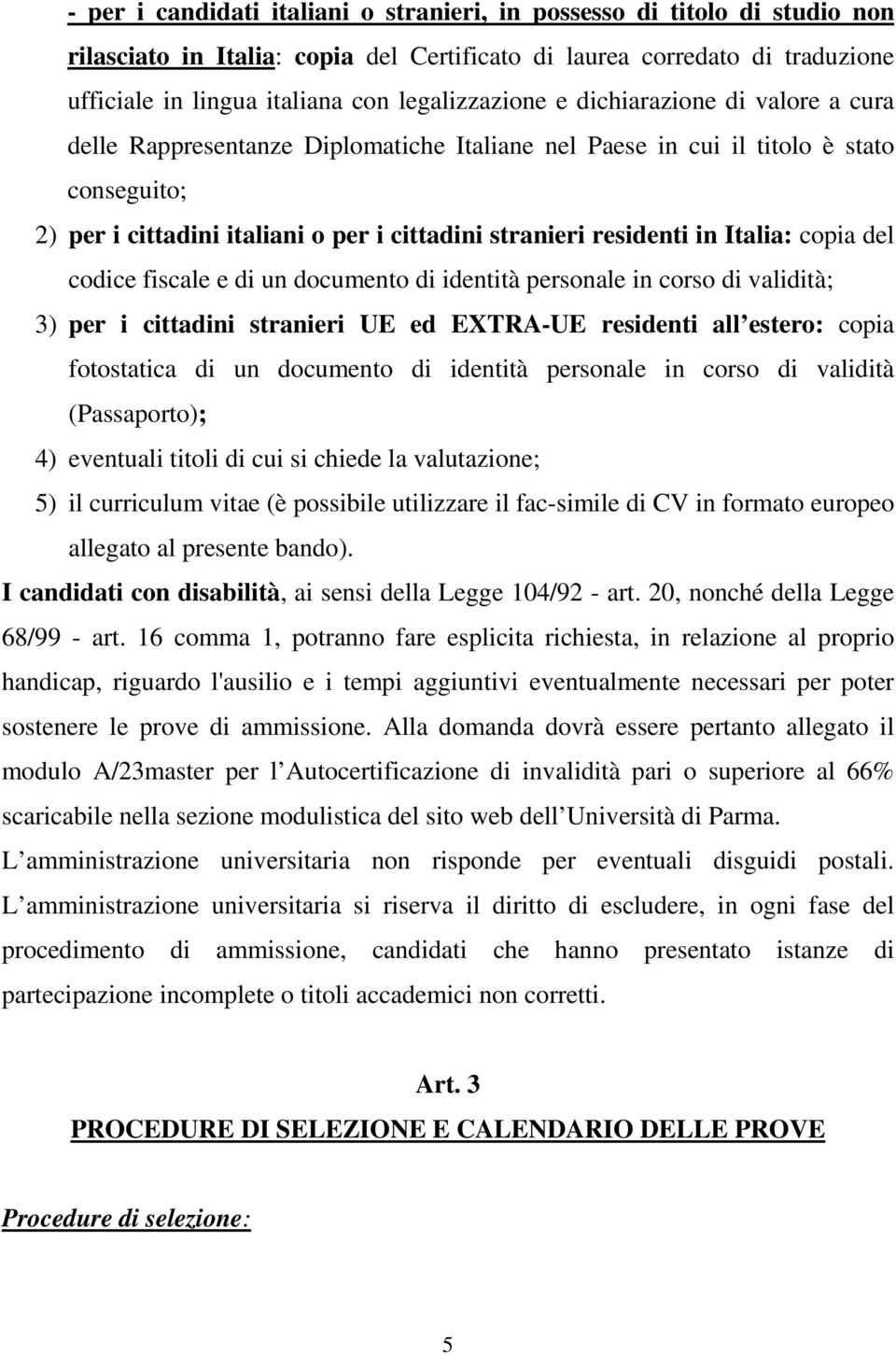 residenti in Italia: copia del codice fiscale e di un documento di identità personale in corso di validità; 3) per i cittadini stranieri UE ed EXTRA-UE residenti all estero: copia fotostatica di un