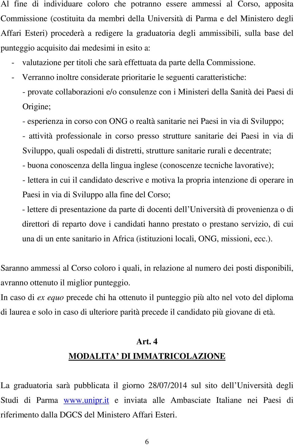 - Verranno inoltre considerate prioritarie le seguenti caratteristiche: - provate collaborazioni e/o consulenze con i Ministeri della Sanità dei Paesi di Origine; - esperienza in corso con ONG o